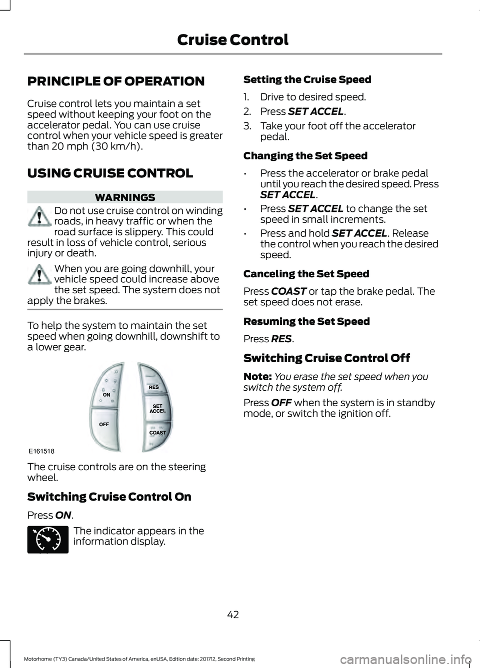 FORD F-53 2018 Service Manual PRINCIPLE OF OPERATION
Cruise control lets you maintain a set
speed without keeping your foot on the
accelerator pedal. You can use cruise
control when your vehicle speed is greater
than 20 mph (30 km FORD F-53 2018 Service Manual PRINCIPLE OF OPERATION
Cruise control lets you maintain a set
speed without keeping your foot on the
accelerator pedal. You can use cruise
control when your vehicle speed is greater
than 20 mph (30 km