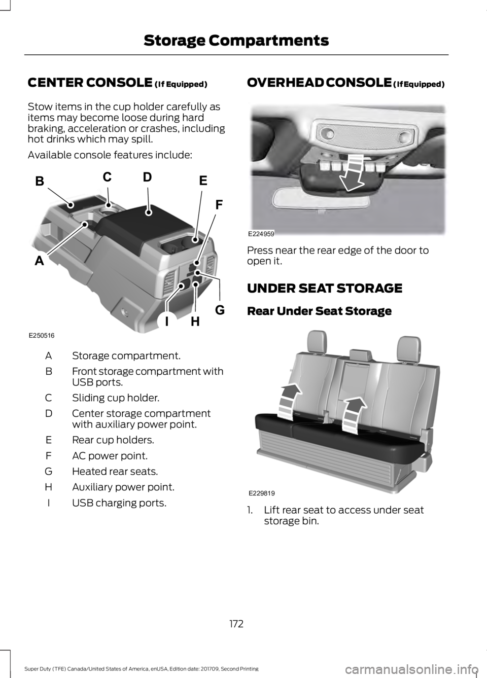 FORD F-550 2018  Owners Manual CENTER CONSOLE (If Equipped)
Stow items in the cup holder carefully as
items may become loose during hard
braking, acceleration or crashes, including
hot drinks which may spill.
Available console feat
