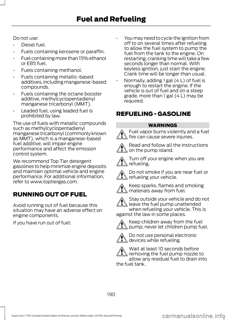 FORD F-550 2018 Owners Manual Do not use:
•
Diesel fuel.
• Fuels containing kerosene or paraffin.
• Fuel containing more than 15% ethanol
or E85 fuel.
• Fuels containing methanol.
• Fuels containing metallic-based
additi FORD F-550 2018 Owners Manual Do not use:
•
Diesel fuel.
• Fuels containing kerosene or paraffin.
• Fuel containing more than 15% ethanol
or E85 fuel.
• Fuels containing methanol.
• Fuels containing metallic-based
additi