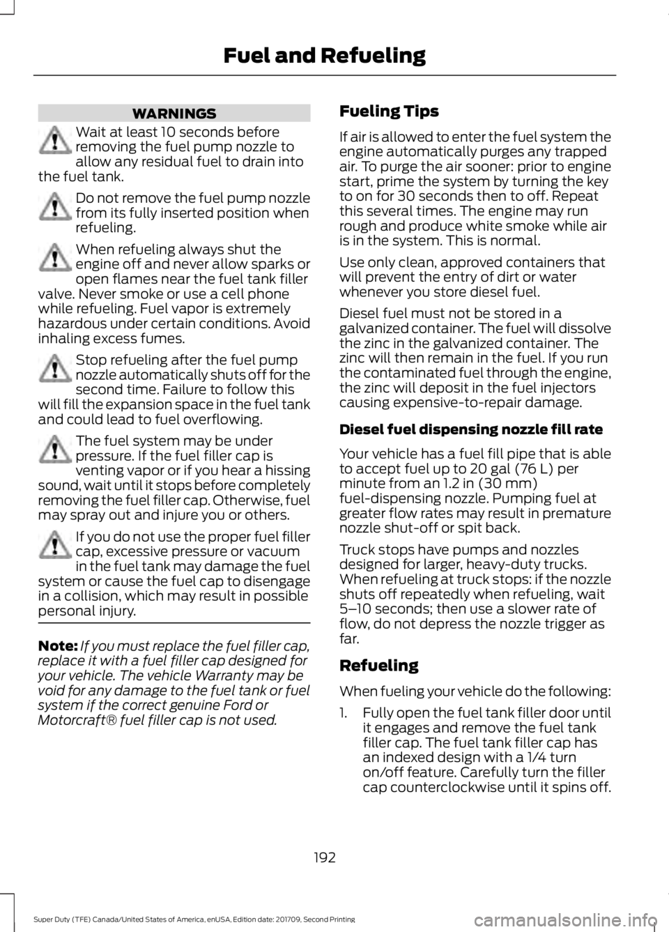 FORD F-550 2018 Owners Manual WARNINGS
Wait at least 10 seconds before
removing the fuel pump nozzle to
allow any residual fuel to drain into
the fuel tank. Do not remove the fuel pump nozzle
from its fully inserted position when
FORD F-550 2018 Owners Manual WARNINGS
Wait at least 10 seconds before
removing the fuel pump nozzle to
allow any residual fuel to drain into
the fuel tank. Do not remove the fuel pump nozzle
from its fully inserted position when
