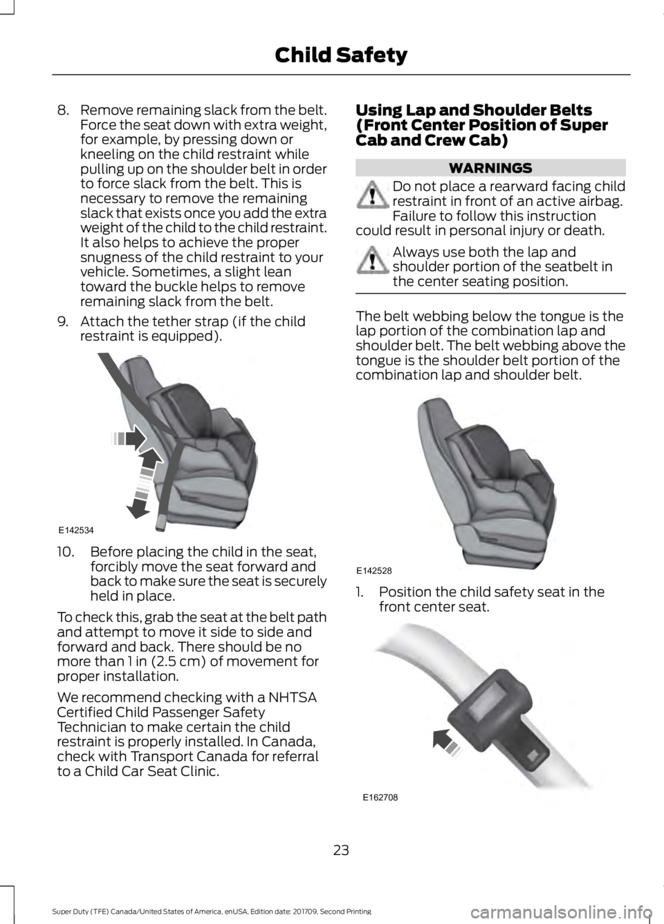 FORD F-550 2018 Owners Manual 8.
Remove remaining slack from the belt.
Force the seat down with extra weight,
for example, by pressing down or
kneeling on the child restraint while
pulling up on the shoulder belt in order
to force