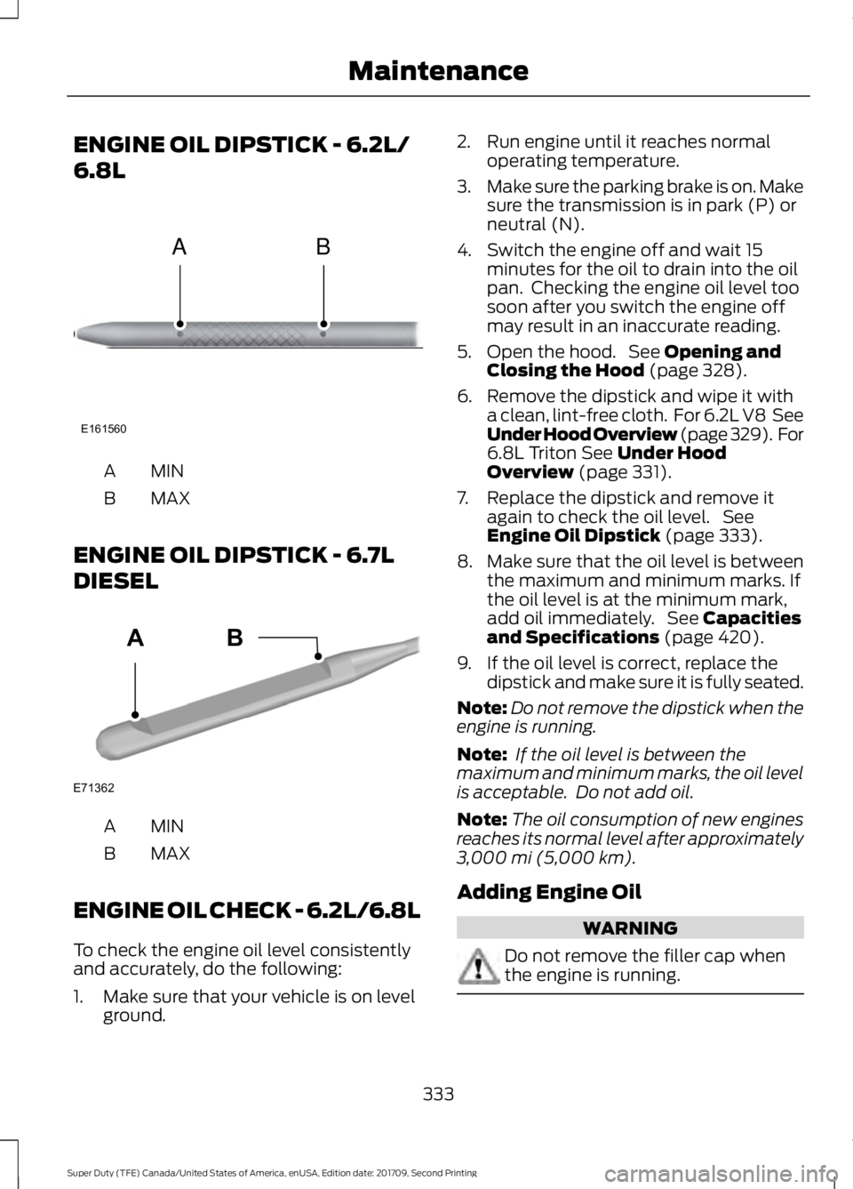 FORD F-550 2018 Owners Manual ENGINE OIL DIPSTICK - 6.2L/
6.8L
MINA
MAX
B
ENGINE OIL DIPSTICK - 6.7L
DIESEL MINA
MAX
B
ENGINE OIL CHECK - 6.2L/6.8L
To check the engine oil level consistently
and accurately, do the following:
1. Ma FORD F-550 2018 Owners Manual ENGINE OIL DIPSTICK - 6.2L/
6.8L
MINA
MAX
B
ENGINE OIL DIPSTICK - 6.7L
DIESEL MINA
MAX
B
ENGINE OIL CHECK - 6.2L/6.8L
To check the engine oil level consistently
and accurately, do the following:
1. Ma
