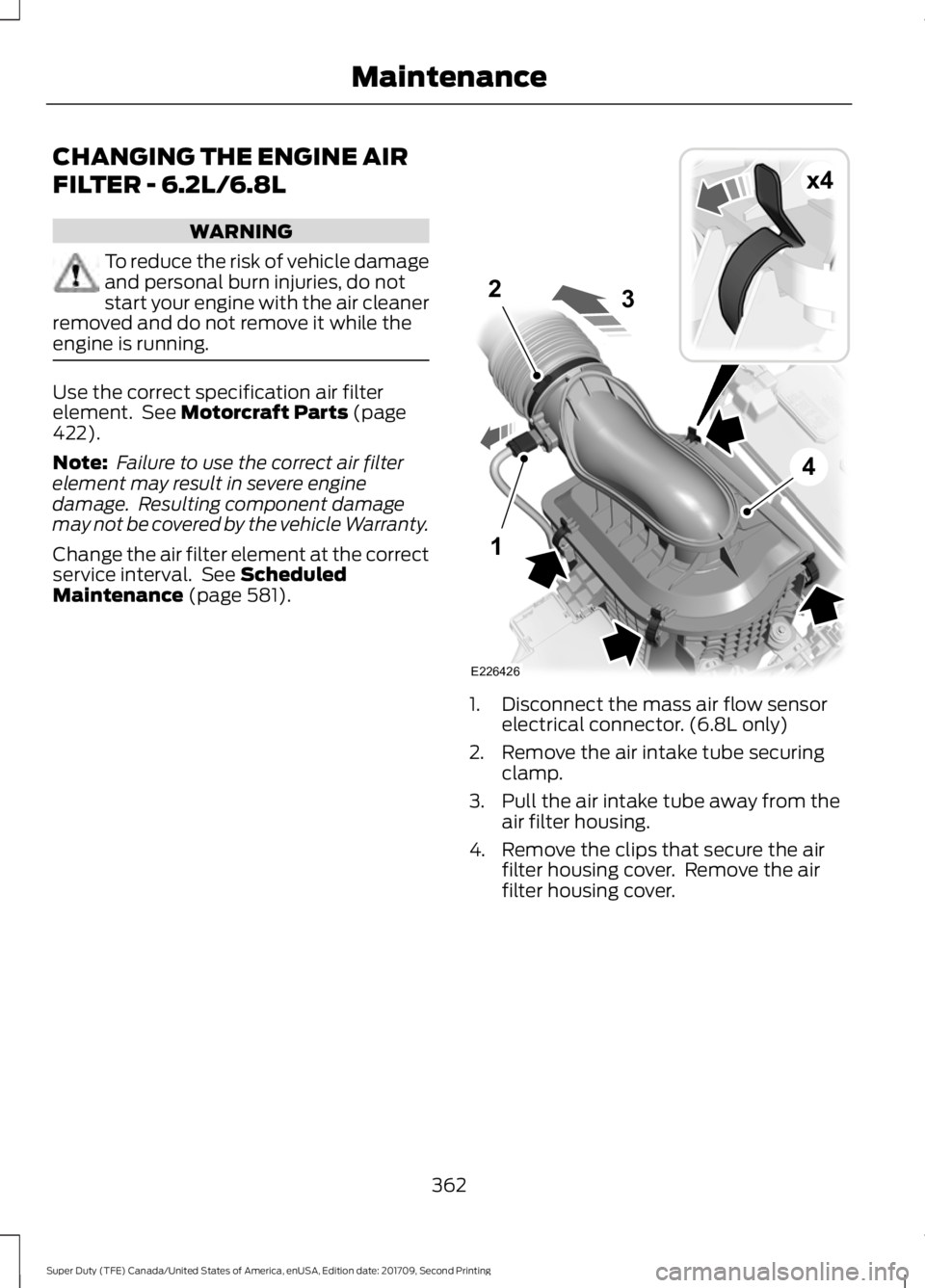FORD F-550 2018 Service Manual CHANGING THE ENGINE AIR
FILTER - 6.2L/6.8L
WARNING
To reduce the risk of vehicle damage
and personal burn injuries, do not
start your engine with the air cleaner
removed and do not remove it while the FORD F-550 2018 Service Manual CHANGING THE ENGINE AIR
FILTER - 6.2L/6.8L
WARNING
To reduce the risk of vehicle damage
and personal burn injuries, do not
start your engine with the air cleaner
removed and do not remove it while the