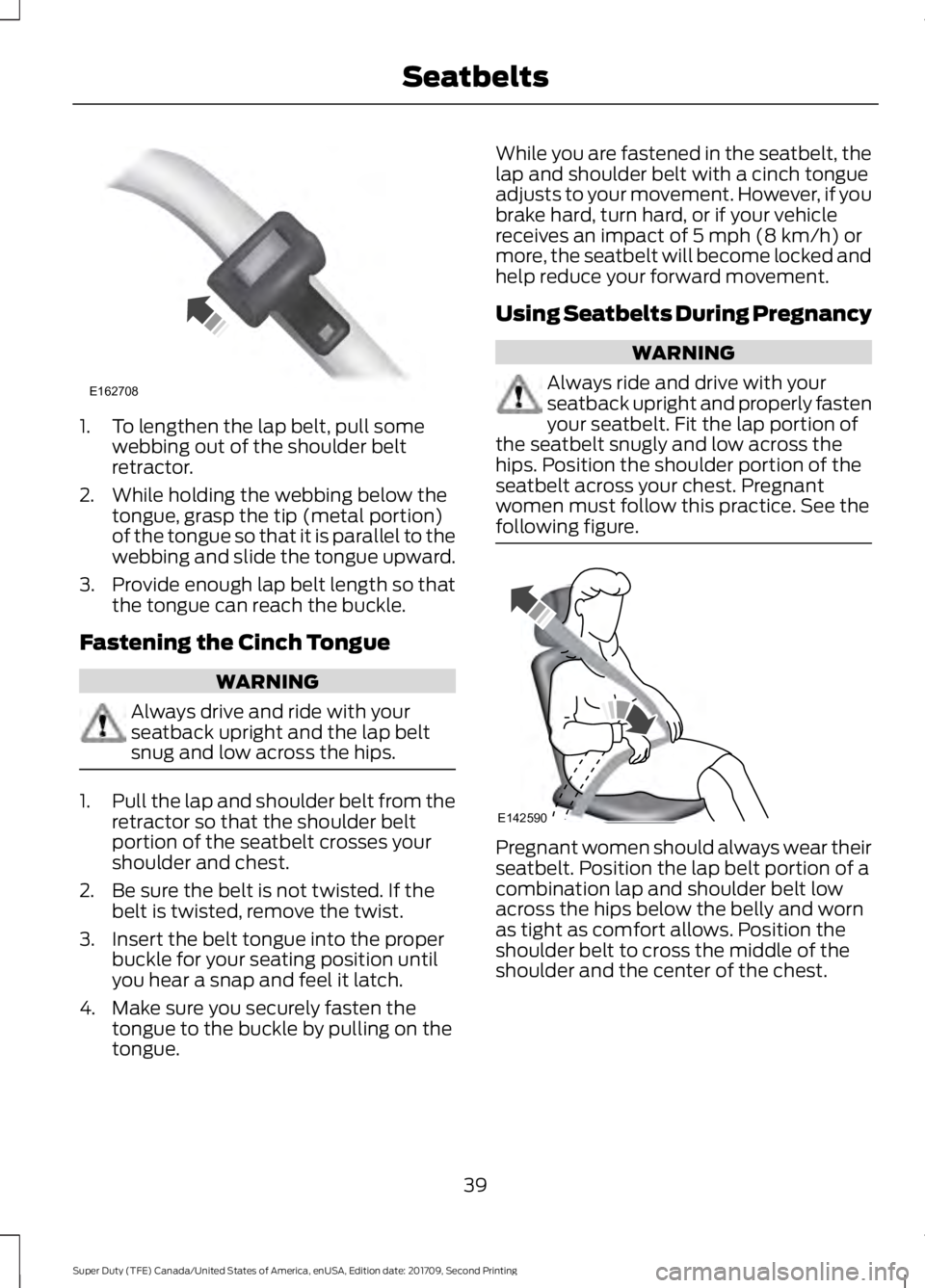 FORD F-550 2018 Service Manual 1. To lengthen the lap belt, pull some
webbing out of the shoulder belt
retractor.
2. While holding the webbing below the tongue, grasp the tip (metal portion)
of the tongue so that it is parallel to 