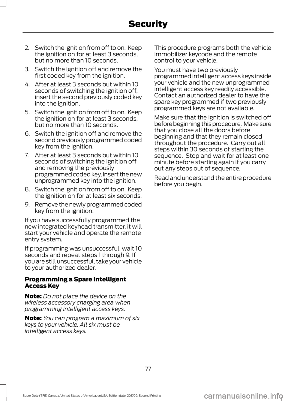 FORD F-550 2018 Owners Manual 2.
Switch the ignition from off to on. Keep
the ignition on for at least 3 seconds,
but no more than 10 seconds.
3. Switch the ignition off and remove the
first coded key from the ignition.
4. After FORD F-550 2018 Owners Manual 2.
Switch the ignition from off to on. Keep
the ignition on for at least 3 seconds,
but no more than 10 seconds.
3. Switch the ignition off and remove the
first coded key from the ignition.
4. After