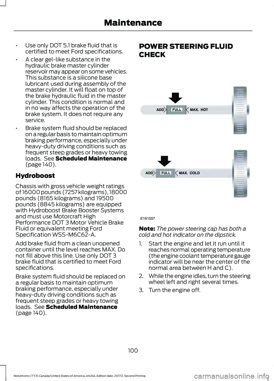 FORD F-59 2018  Owners Manual •
Use only DOT 5.1 brake fluid that is
certified to meet Ford specifications.
• A clear gel-like substance in the
hydraulic brake master cylinder
reservoir may appear on some vehicles.
This substa