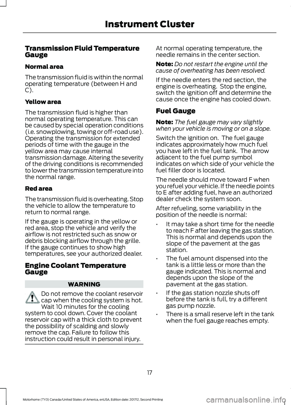 FORD F-59 2018 Owners Manual Transmission Fluid Temperature
Gauge
Normal area
The transmission fluid is within the normal
operating temperature (between H and
C).
Yellow area
The transmission fluid is higher than
normal operating FORD F-59 2018 Owners Manual Transmission Fluid Temperature
Gauge
Normal area
The transmission fluid is within the normal
operating temperature (between H and
C).
Yellow area
The transmission fluid is higher than
normal operating