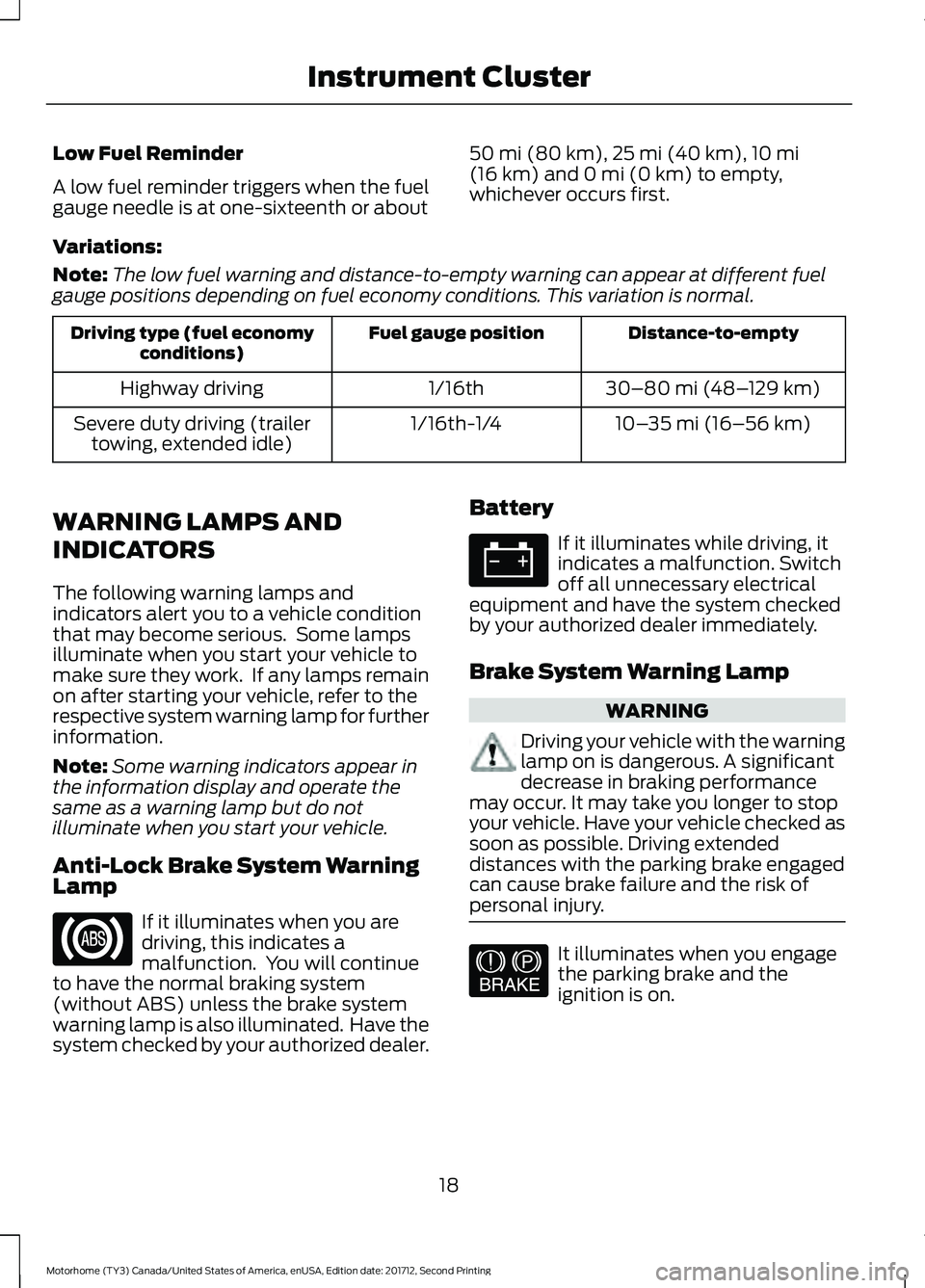 FORD F-59 2018 Owners Manual Low Fuel Reminder
A low fuel reminder triggers when the fuel
gauge needle is at one-sixteenth or about
50 mi (80 km), 25 mi (40 km), 10 mi
(16 km) and 0 mi (0 km) to empty,
whichever occurs first.
Var FORD F-59 2018 Owners Manual Low Fuel Reminder
A low fuel reminder triggers when the fuel
gauge needle is at one-sixteenth or about
50 mi (80 km), 25 mi (40 km), 10 mi
(16 km) and 0 mi (0 km) to empty,
whichever occurs first.
Var