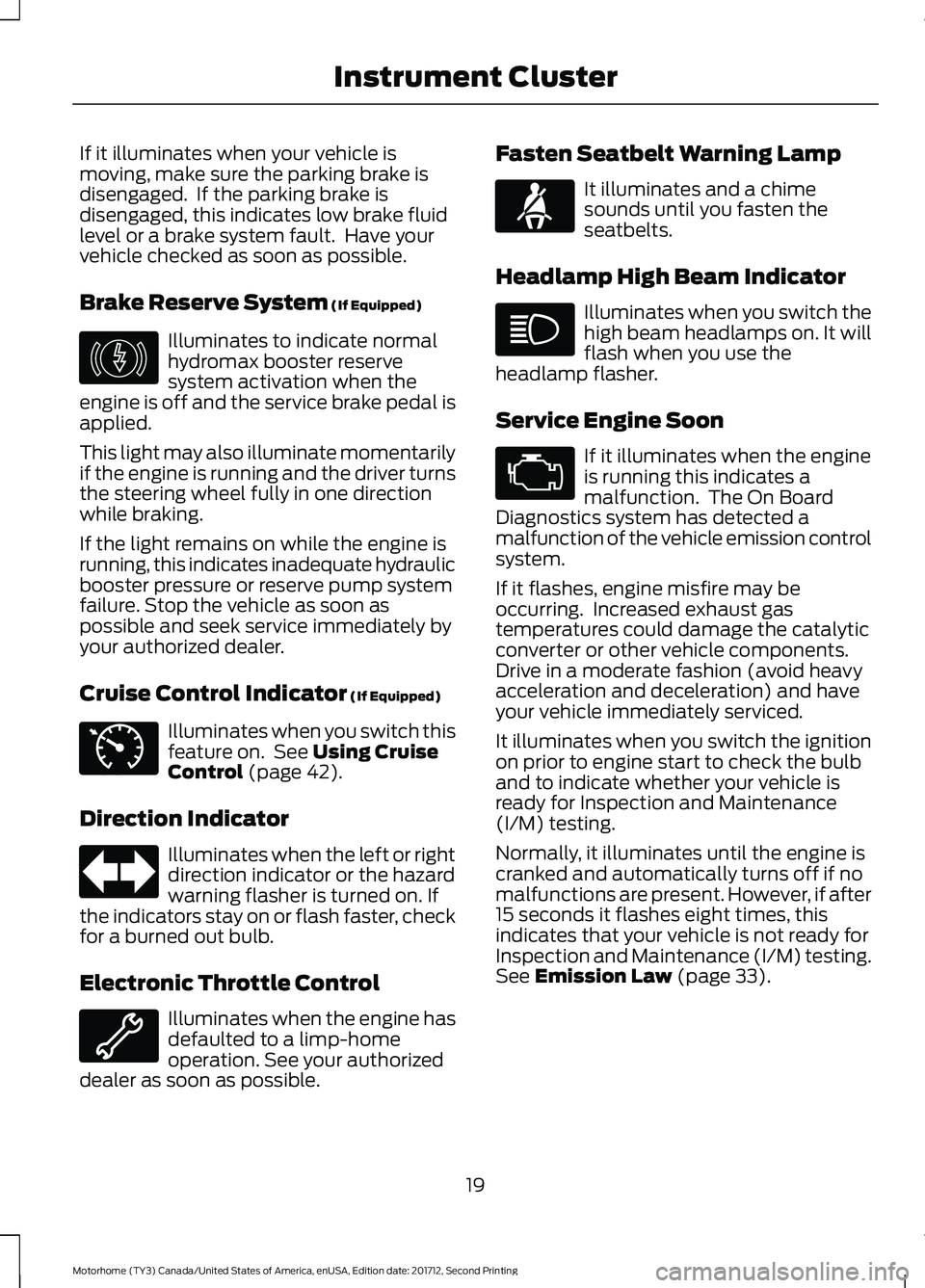FORD F-59 2018 Owners Manual If it illuminates when your vehicle is
moving, make sure the parking brake is
disengaged. If the parking brake is
disengaged, this indicates low brake fluid
level or a brake system fault. Have your
FORD F-59 2018 Owners Manual If it illuminates when your vehicle is
moving, make sure the parking brake is
disengaged. If the parking brake is
disengaged, this indicates low brake fluid
level or a brake system fault. Have your