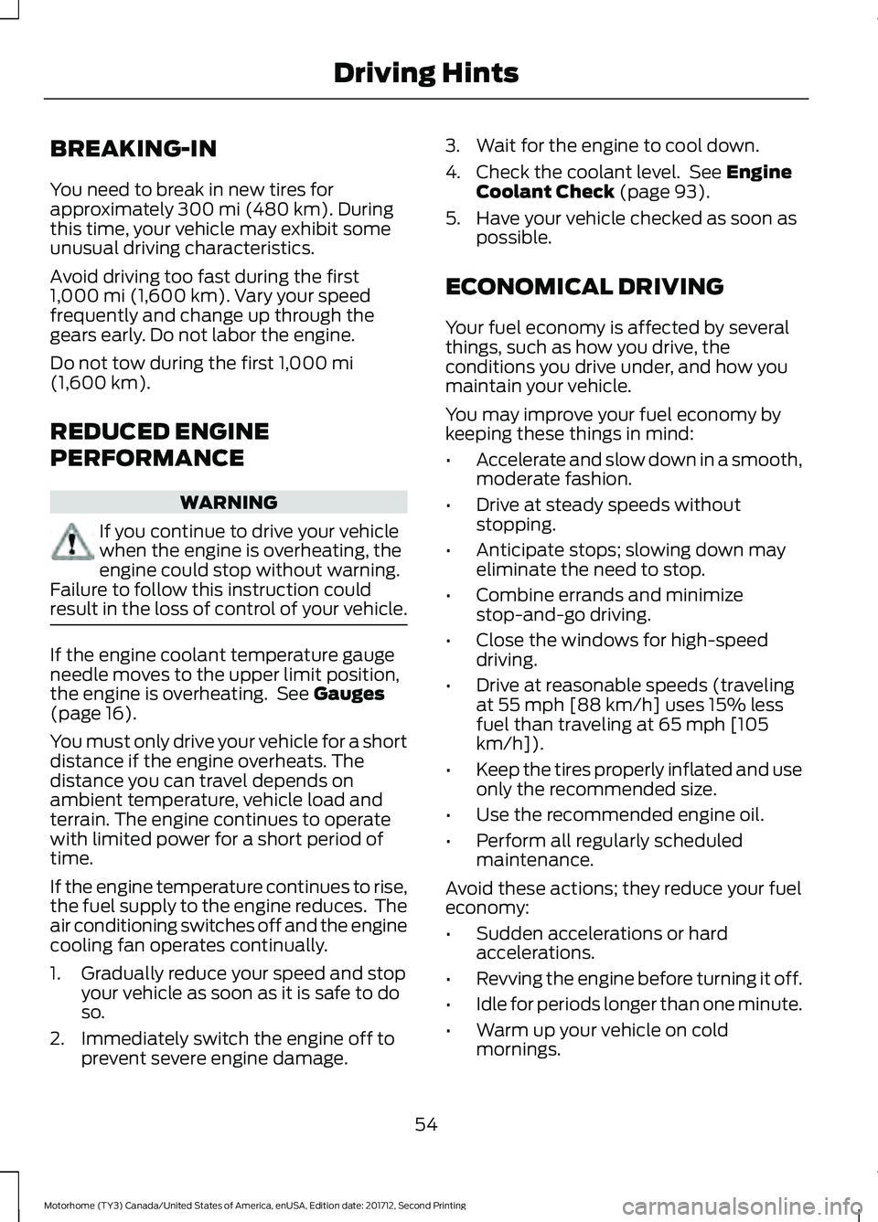 FORD F-59 2018 Owners Manual BREAKING-IN
You need to break in new tires for
approximately 300 mi (480 km). During
this time, your vehicle may exhibit some
unusual driving characteristics.
Avoid driving too fast during the first
1 FORD F-59 2018 Owners Manual BREAKING-IN
You need to break in new tires for
approximately 300 mi (480 km). During
this time, your vehicle may exhibit some
unusual driving characteristics.
Avoid driving too fast during the first
1
