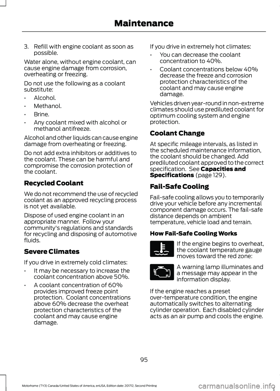 FORD F-59 2018  Owners Manual 3. Refill with engine coolant as soon as
possible.
Water alone, without engine coolant, can
cause engine damage from corrosion,
overheating or freezing.
Do not use the following as a coolant
substitut