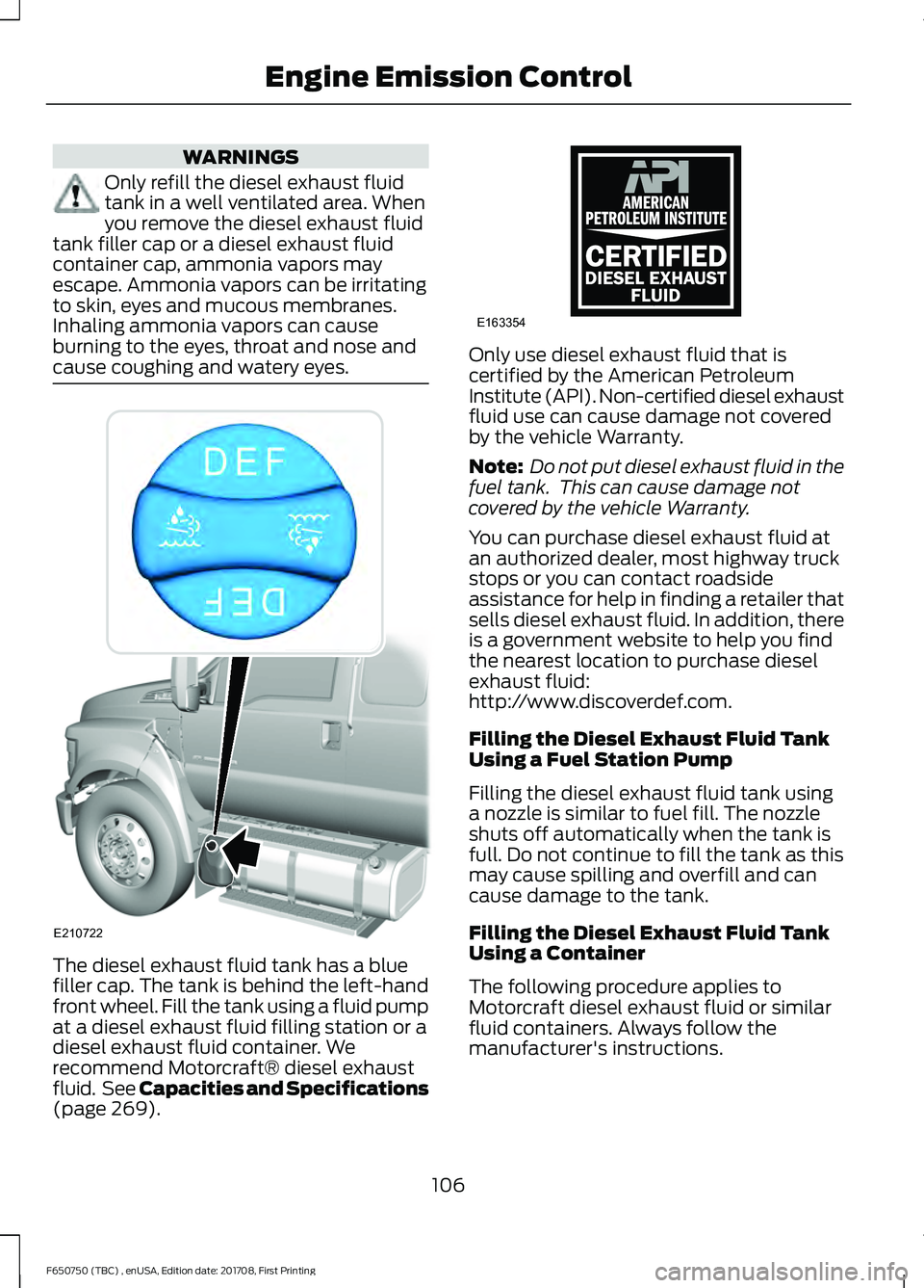FORD F-650/750 2018 Owners Manual WARNINGS
Only refill the diesel exhaust fluid
tank in a well ventilated area. When
you remove the diesel exhaust fluid
tank filler cap or a diesel exhaust fluid
container cap, ammonia vapors may
escap FORD F-650/750 2018 Owners Manual WARNINGS
Only refill the diesel exhaust fluid
tank in a well ventilated area. When
you remove the diesel exhaust fluid
tank filler cap or a diesel exhaust fluid
container cap, ammonia vapors may
escap