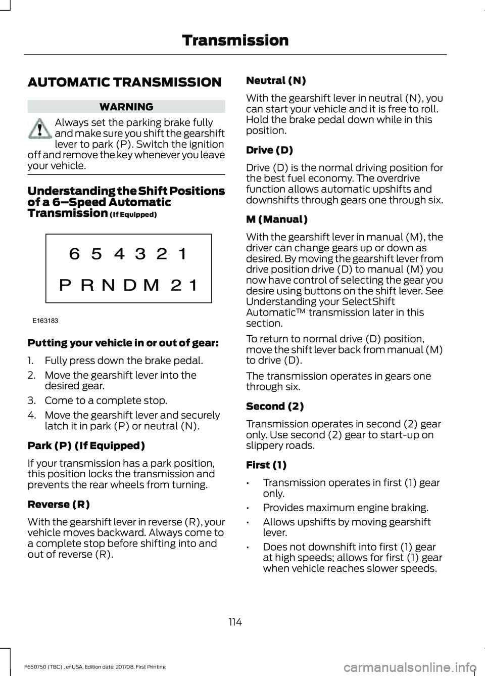 FORD F-650/750 2018  Owners Manual AUTOMATIC TRANSMISSION
WARNING
Always set the parking brake fully
and make sure you shift the gearshift
lever to park (P). Switch the ignition
off and remove the key whenever you leave
your vehicle. U
