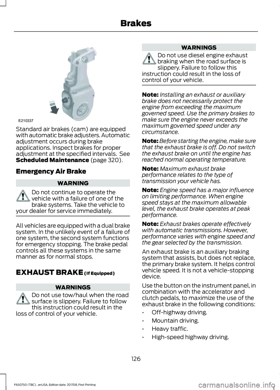 FORD F-650/750 2018  Owners Manual Standard air brakes (cam) are equipped
with automatic brake adjusters. Automatic
adjustment occurs during brake
applications. Inspect brakes for proper
adjustment at the specified intervals.  See
Sche