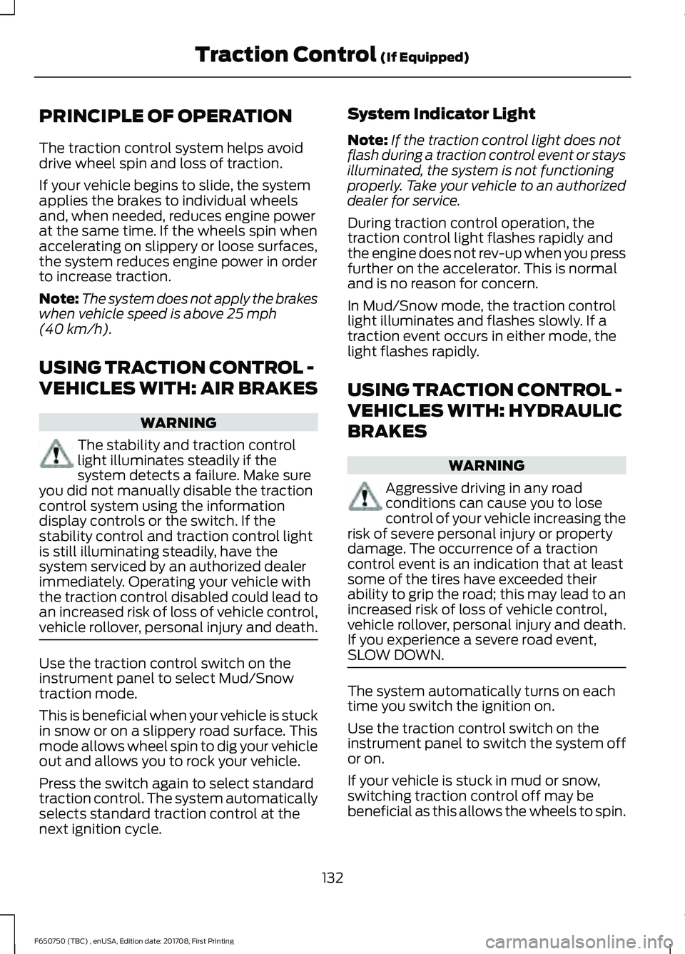 FORD F-650/750 2018 Owners Manual PRINCIPLE OF OPERATION
The traction control system helps avoid
drive wheel spin and loss of traction.
If your vehicle begins to slide, the system
applies the brakes to individual wheels
and, when need FORD F-650/750 2018 Owners Manual PRINCIPLE OF OPERATION
The traction control system helps avoid
drive wheel spin and loss of traction.
If your vehicle begins to slide, the system
applies the brakes to individual wheels
and, when need