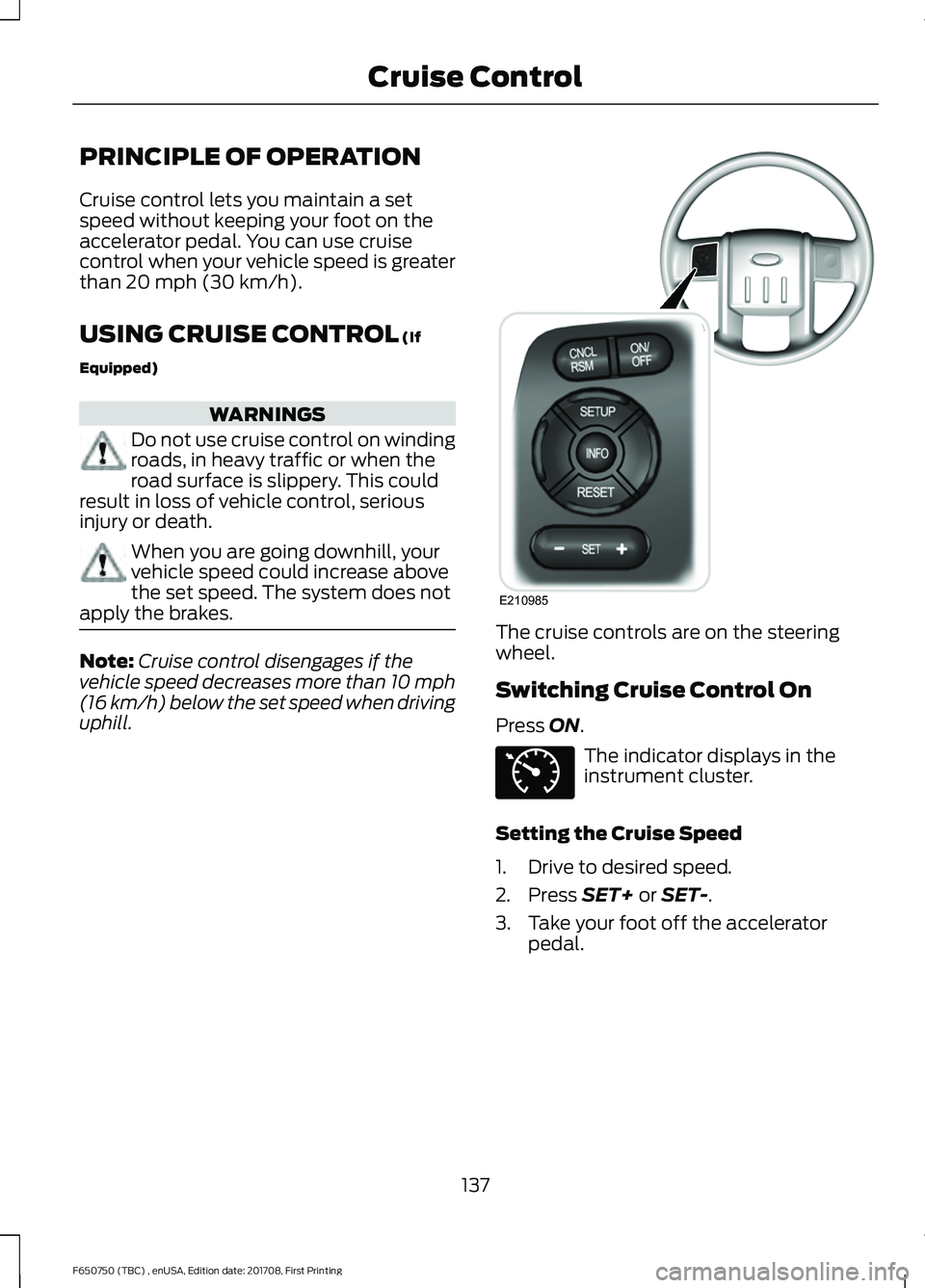 FORD F-650/750 2018 Owners Manual PRINCIPLE OF OPERATION
Cruise control lets you maintain a set
speed without keeping your foot on the
accelerator pedal. You can use cruise
control when your vehicle speed is greater
than 20 mph (30 km FORD F-650/750 2018 Owners Manual PRINCIPLE OF OPERATION
Cruise control lets you maintain a set
speed without keeping your foot on the
accelerator pedal. You can use cruise
control when your vehicle speed is greater
than 20 mph (30 km