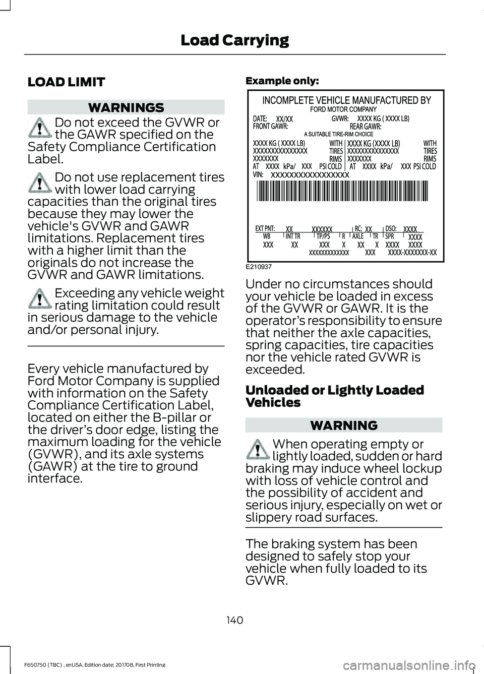 FORD F-650/750 2018 Owners Manual LOAD LIMIT
WARNINGS
Do not exceed the GVWR or
the GAWR specified on the
Safety Compliance Certification
Label. Do not use replacement tires
with lower load carrying
capacities than the original tires
FORD F-650/750 2018 Owners Manual LOAD LIMIT
WARNINGS
Do not exceed the GVWR or
the GAWR specified on the
Safety Compliance Certification
Label. Do not use replacement tires
with lower load carrying
capacities than the original tires