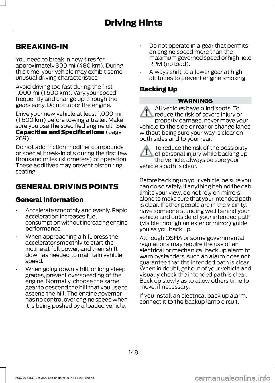 FORD F-650/750 2018 Owners Manual BREAKING-IN
You need to break in new tires for
approximately 300 mi (480 km). During
this time, your vehicle may exhibit some
unusual driving characteristics.
Avoid driving too fast during the first
1 FORD F-650/750 2018 Owners Manual BREAKING-IN
You need to break in new tires for
approximately 300 mi (480 km). During
this time, your vehicle may exhibit some
unusual driving characteristics.
Avoid driving too fast during the first
1