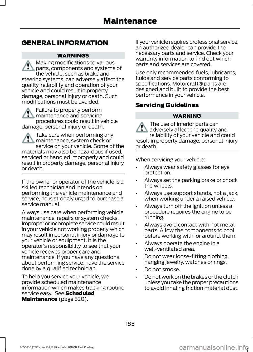 FORD F-650/750 2018 Owners Manual GENERAL INFORMATION
WARNINGS
Making modifications to various
parts, components and systems of
the vehicle, such as brake and
steering systems, can adversely affect the
quality, reliability and operati FORD F-650/750 2018 Owners Manual GENERAL INFORMATION
WARNINGS
Making modifications to various
parts, components and systems of
the vehicle, such as brake and
steering systems, can adversely affect the
quality, reliability and operati