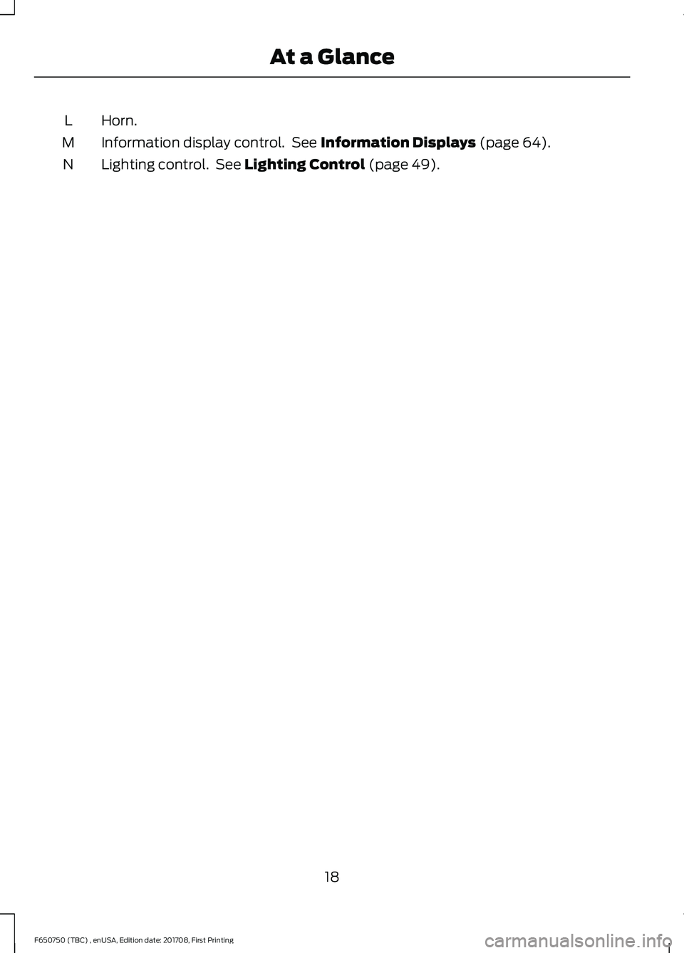 FORD F-650/750 2018 Owners Manual Horn.
L
Information display control.  See Information Displays (page 64).
M
Lighting control.  See 
Lighting Control (page 49).
N
18
F650750 (TBC) , enUSA, Edition date: 201708, First Printing At a Gl