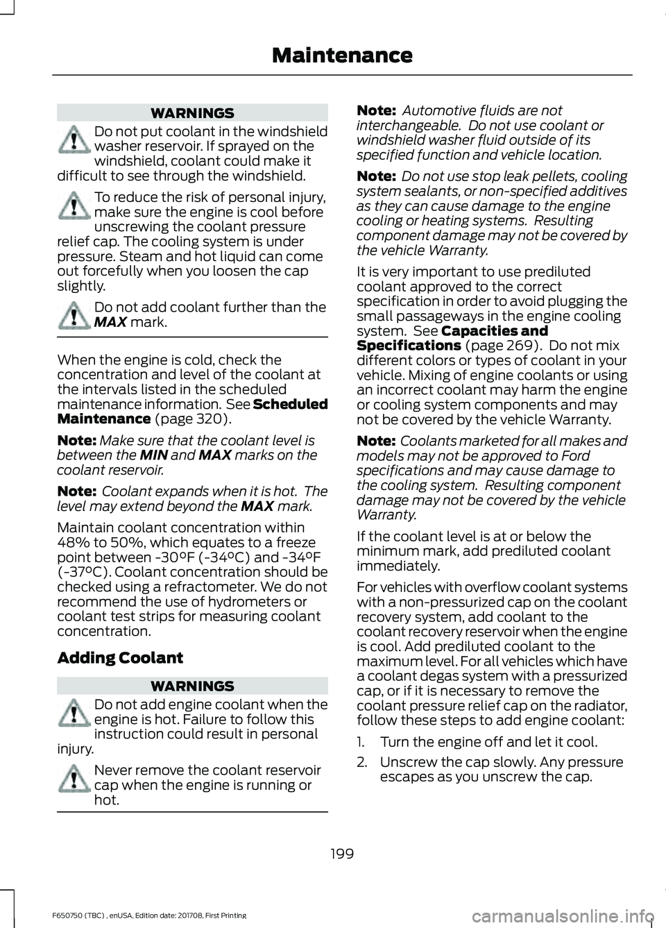 FORD F-650/750 2018 Owners Manual WARNINGS
Do not put coolant in the windshield
washer reservoir. If sprayed on the
windshield, coolant could make it
difficult to see through the windshield. To reduce the risk of personal injury,
make FORD F-650/750 2018 Owners Manual WARNINGS
Do not put coolant in the windshield
washer reservoir. If sprayed on the
windshield, coolant could make it
difficult to see through the windshield. To reduce the risk of personal injury,
make
