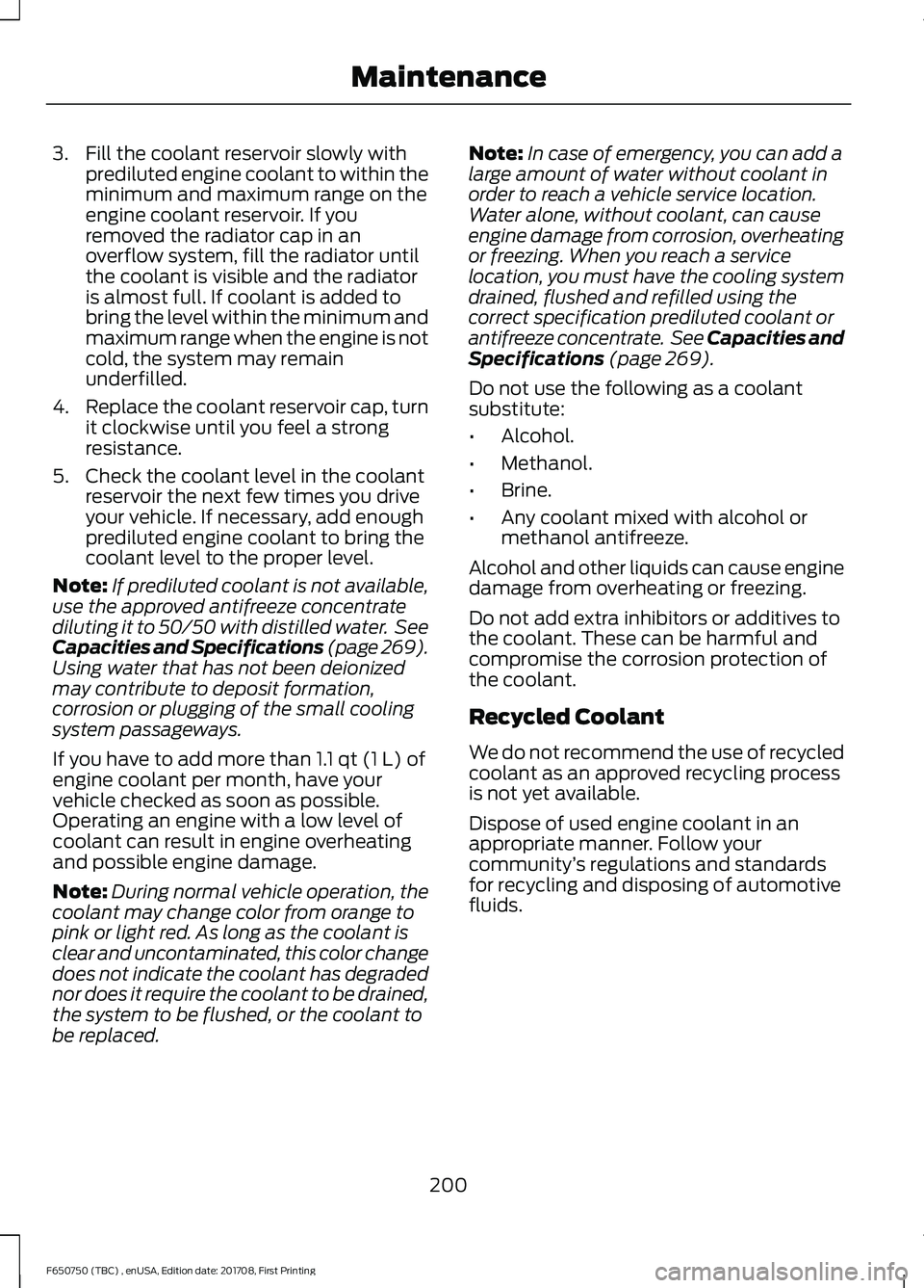 FORD F-650/750 2018 Owners Manual 3. Fill the coolant reservoir slowly with
prediluted engine coolant to within the
minimum and maximum range on the
engine coolant reservoir. If you
removed the radiator cap in an
overflow system, fill FORD F-650/750 2018 Owners Manual 3. Fill the coolant reservoir slowly with
prediluted engine coolant to within the
minimum and maximum range on the
engine coolant reservoir. If you
removed the radiator cap in an
overflow system, fill