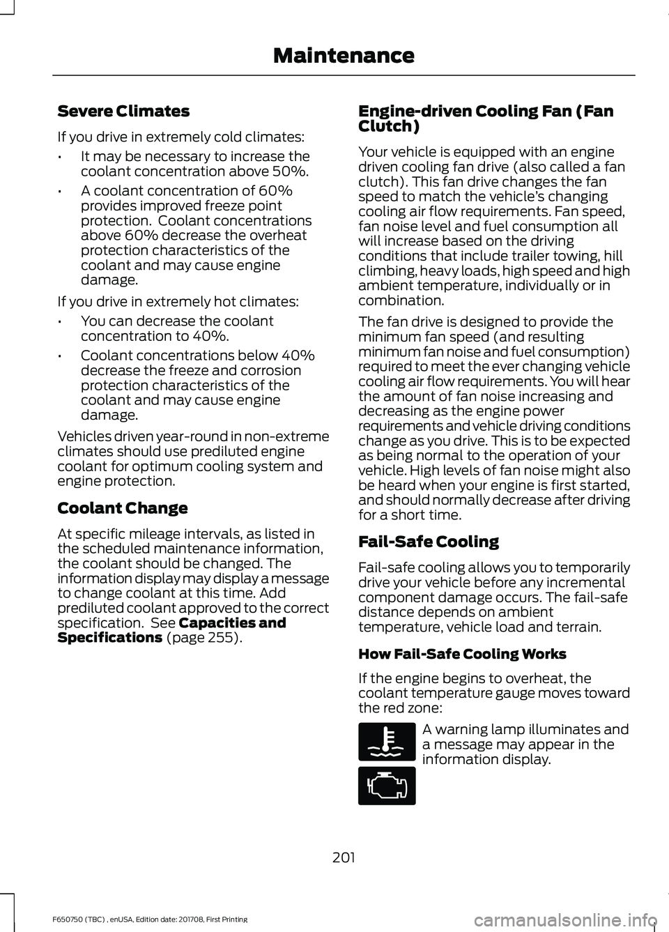 FORD F-650/750 2018 Owners Manual Severe Climates
If you drive in extremely cold climates:
•
It may be necessary to increase the
coolant concentration above 50%.
• A coolant concentration of 60%
provides improved freeze point
prot FORD F-650/750 2018 Owners Manual Severe Climates
If you drive in extremely cold climates:
•
It may be necessary to increase the
coolant concentration above 50%.
• A coolant concentration of 60%
provides improved freeze point
prot
