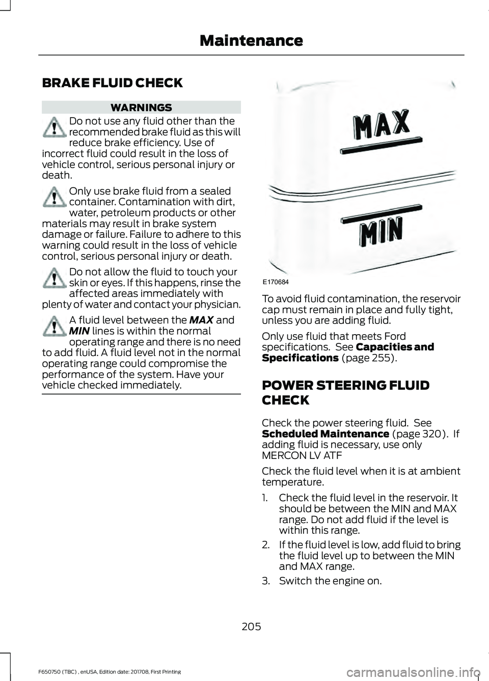 FORD F-650/750 2018 Owners Manual BRAKE FLUID CHECK
WARNINGS
Do not use any fluid other than the
recommended brake fluid as this will
reduce brake efficiency. Use of
incorrect fluid could result in the loss of
vehicle control, serious FORD F-650/750 2018 Owners Manual BRAKE FLUID CHECK
WARNINGS
Do not use any fluid other than the
recommended brake fluid as this will
reduce brake efficiency. Use of
incorrect fluid could result in the loss of
vehicle control, serious