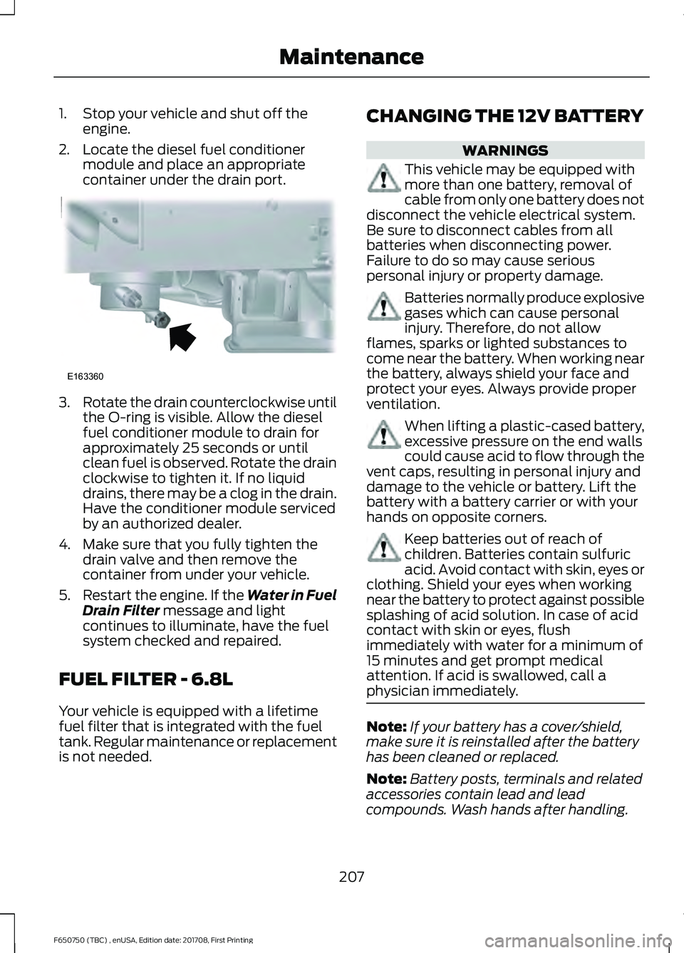 FORD F-650/750 2018 Owners Manual 1. Stop your vehicle and shut off the
engine.
2. Locate the diesel fuel conditioner module and place an appropriate
container under the drain port. 3.
Rotate the drain counterclockwise until
the O-rin FORD F-650/750 2018 Owners Manual 1. Stop your vehicle and shut off the
engine.
2. Locate the diesel fuel conditioner module and place an appropriate
container under the drain port. 3.
Rotate the drain counterclockwise until
the O-rin