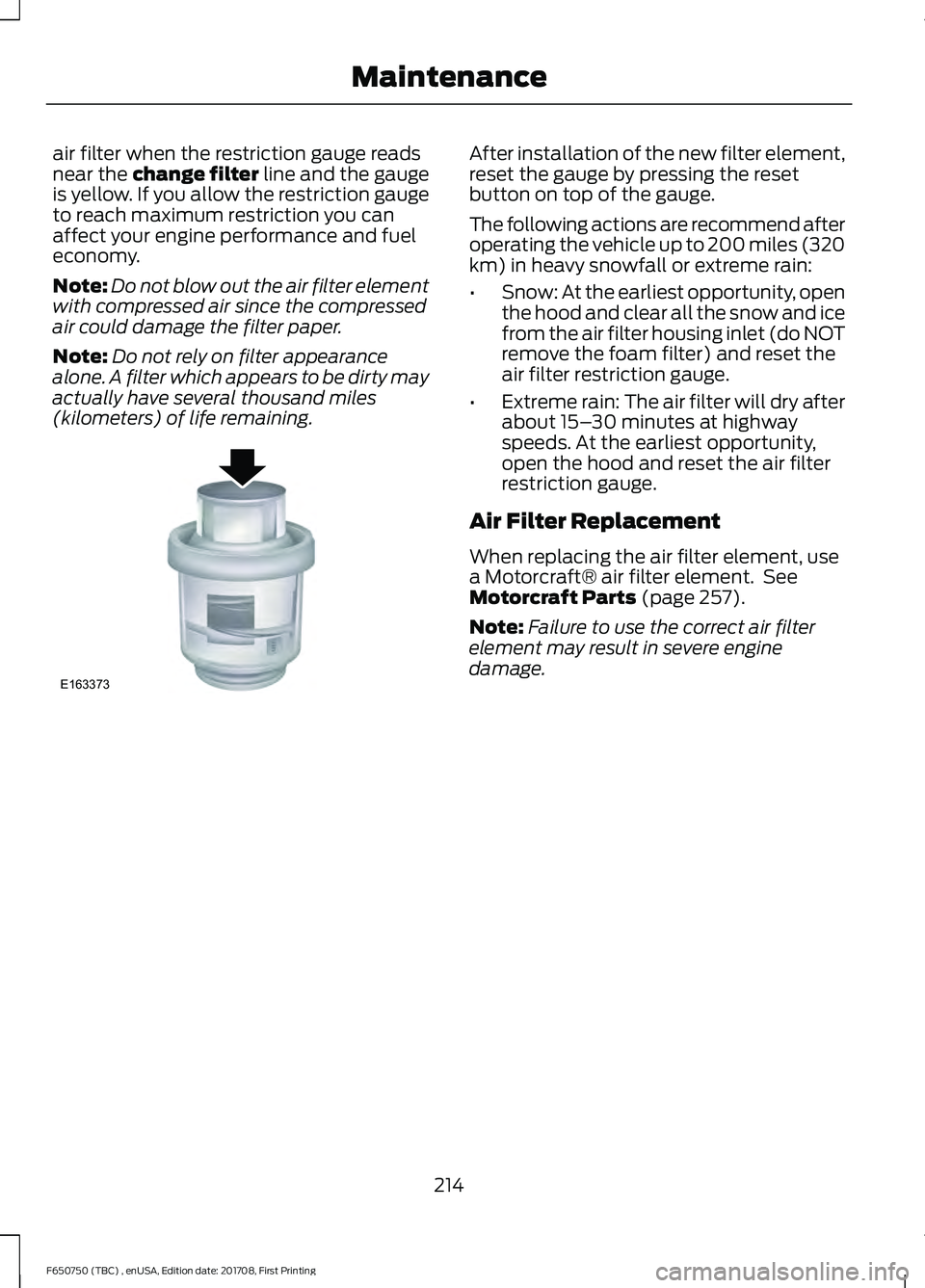 FORD F-650/750 2018 Owners Manual air filter when the restriction gauge reads
near the change filter line and the gauge
is yellow. If you allow the restriction gauge
to reach maximum restriction you can
affect your engine performance FORD F-650/750 2018 Owners Manual air filter when the restriction gauge reads
near the change filter line and the gauge
is yellow. If you allow the restriction gauge
to reach maximum restriction you can
affect your engine performance