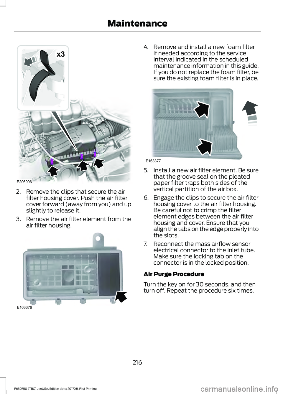 FORD F-650/750 2018 Owners Manual 2. Remove the clips that secure the air
filter housing cover. Push the air filter
cover forward (away from you) and up
slightly to release it.
3. Remove the air filter element from the
air filter hous FORD F-650/750 2018 Owners Manual 2. Remove the clips that secure the air
filter housing cover. Push the air filter
cover forward (away from you) and up
slightly to release it.
3. Remove the air filter element from the
air filter hous