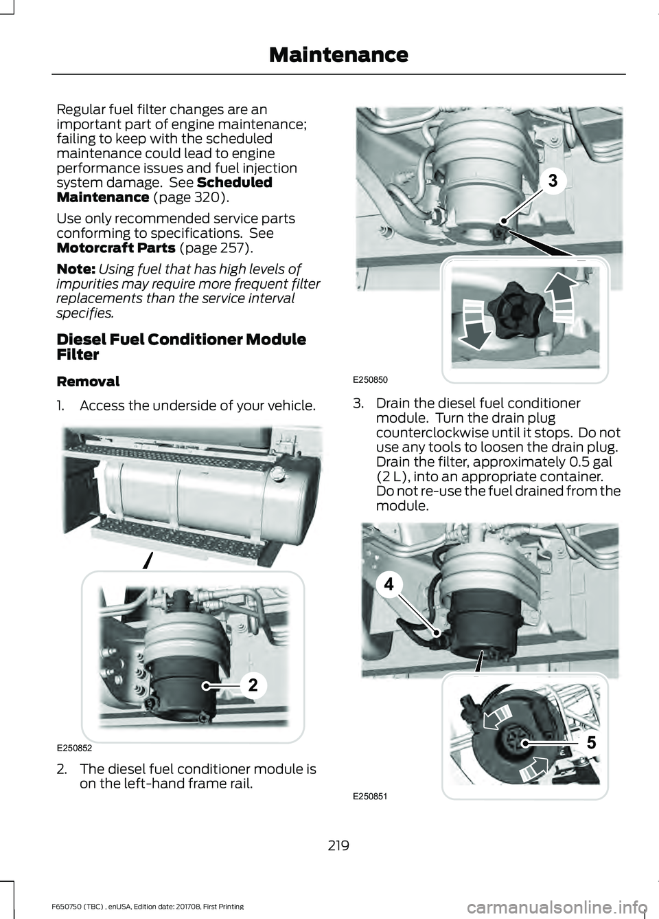 FORD F-650/750 2018 Owners Manual Regular fuel filter changes are an
important part of engine maintenance;
failing to keep with the scheduled
maintenance could lead to engine
performance issues and fuel injection
system damage. See S FORD F-650/750 2018 Owners Manual Regular fuel filter changes are an
important part of engine maintenance;
failing to keep with the scheduled
maintenance could lead to engine
performance issues and fuel injection
system damage. See S