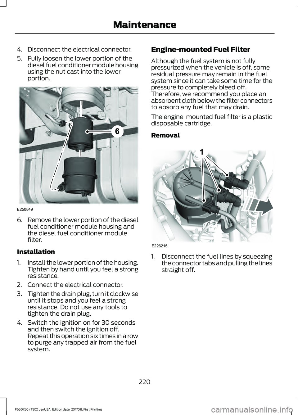 FORD F-650/750 2018 Owners Manual 4. Disconnect the electrical connector.
5. Fully loosen the lower portion of the
diesel fuel conditioner module housing
using the nut cast into the lower
portion. 6.
Remove the lower portion of the di FORD F-650/750 2018 Owners Manual 4. Disconnect the electrical connector.
5. Fully loosen the lower portion of the
diesel fuel conditioner module housing
using the nut cast into the lower
portion. 6.
Remove the lower portion of the di