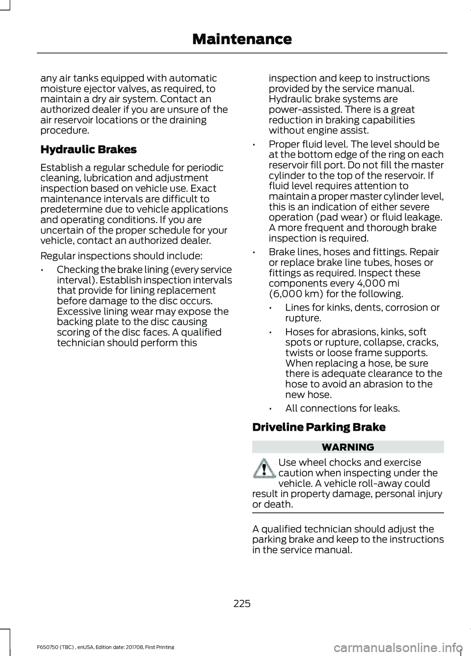 FORD F-650/750 2018 Owners Manual any air tanks equipped with automatic
moisture ejector valves, as required, to
maintain a dry air system. Contact an
authorized dealer if you are unsure of the
air reservoir locations or the draining
FORD F-650/750 2018 Owners Manual any air tanks equipped with automatic
moisture ejector valves, as required, to
maintain a dry air system. Contact an
authorized dealer if you are unsure of the
air reservoir locations or the draining