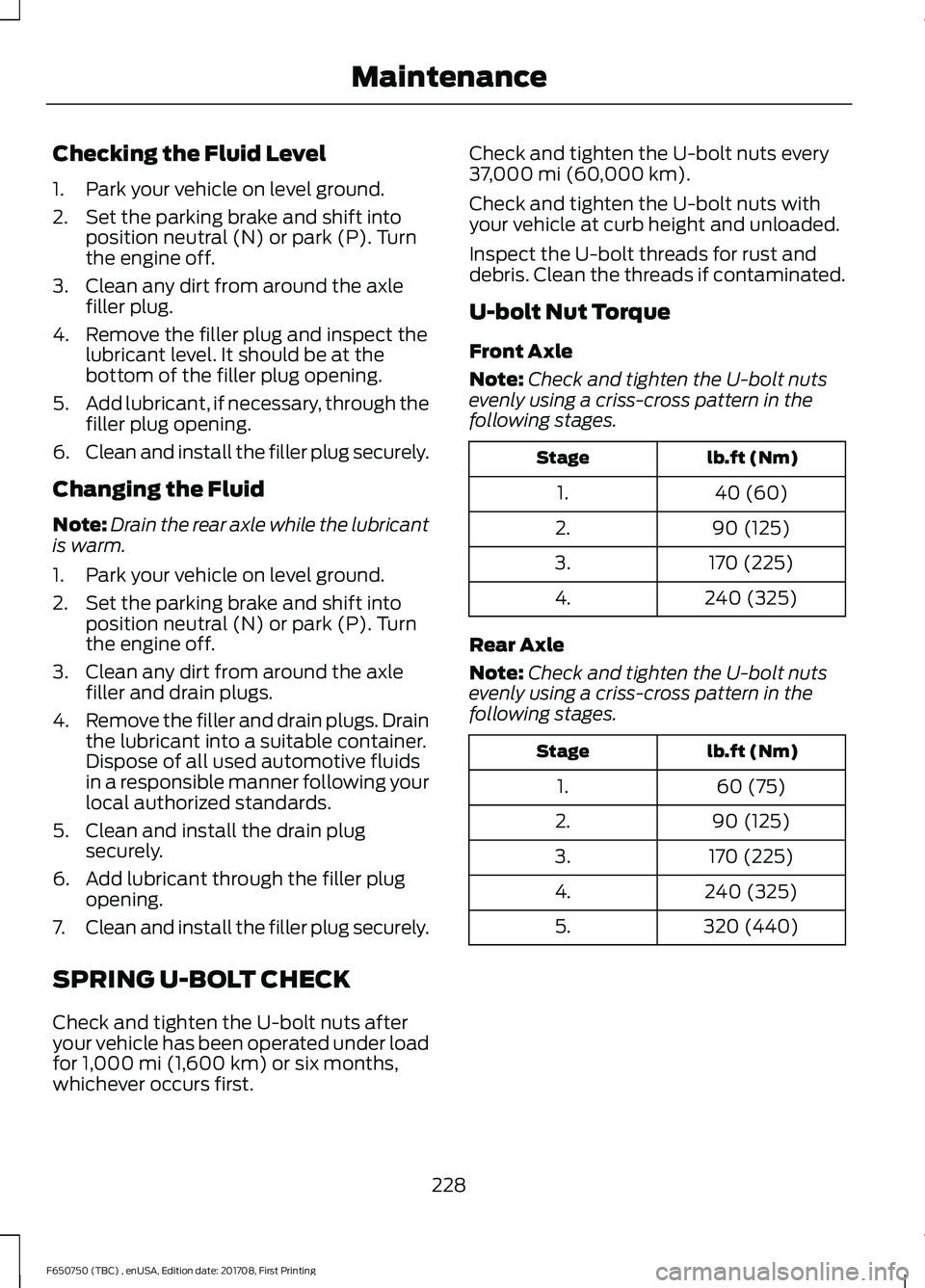FORD F-650/750 2018 Owners Manual Checking the Fluid Level
1. Park your vehicle on level ground.
2. Set the parking brake and shift into
position neutral (N) or park (P). Turn
the engine off.
3. Clean any dirt from around the axle fil FORD F-650/750 2018 Owners Manual Checking the Fluid Level
1. Park your vehicle on level ground.
2. Set the parking brake and shift into
position neutral (N) or park (P). Turn
the engine off.
3. Clean any dirt from around the axle fil