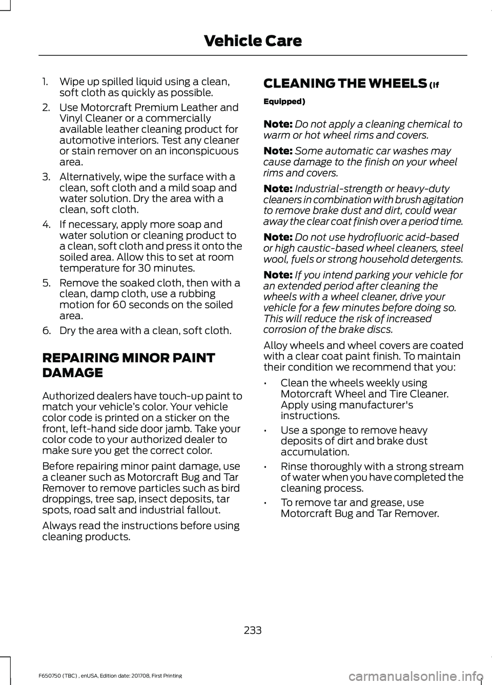 FORD F-650/750 2018 Owners Manual 1. Wipe up spilled liquid using a clean,
soft cloth as quickly as possible.
2. Use Motorcraft Premium Leather and Vinyl Cleaner or a commercially
available leather cleaning product for
automotive inte FORD F-650/750 2018 Owners Manual 1. Wipe up spilled liquid using a clean,
soft cloth as quickly as possible.
2. Use Motorcraft Premium Leather and Vinyl Cleaner or a commercially
available leather cleaning product for
automotive inte