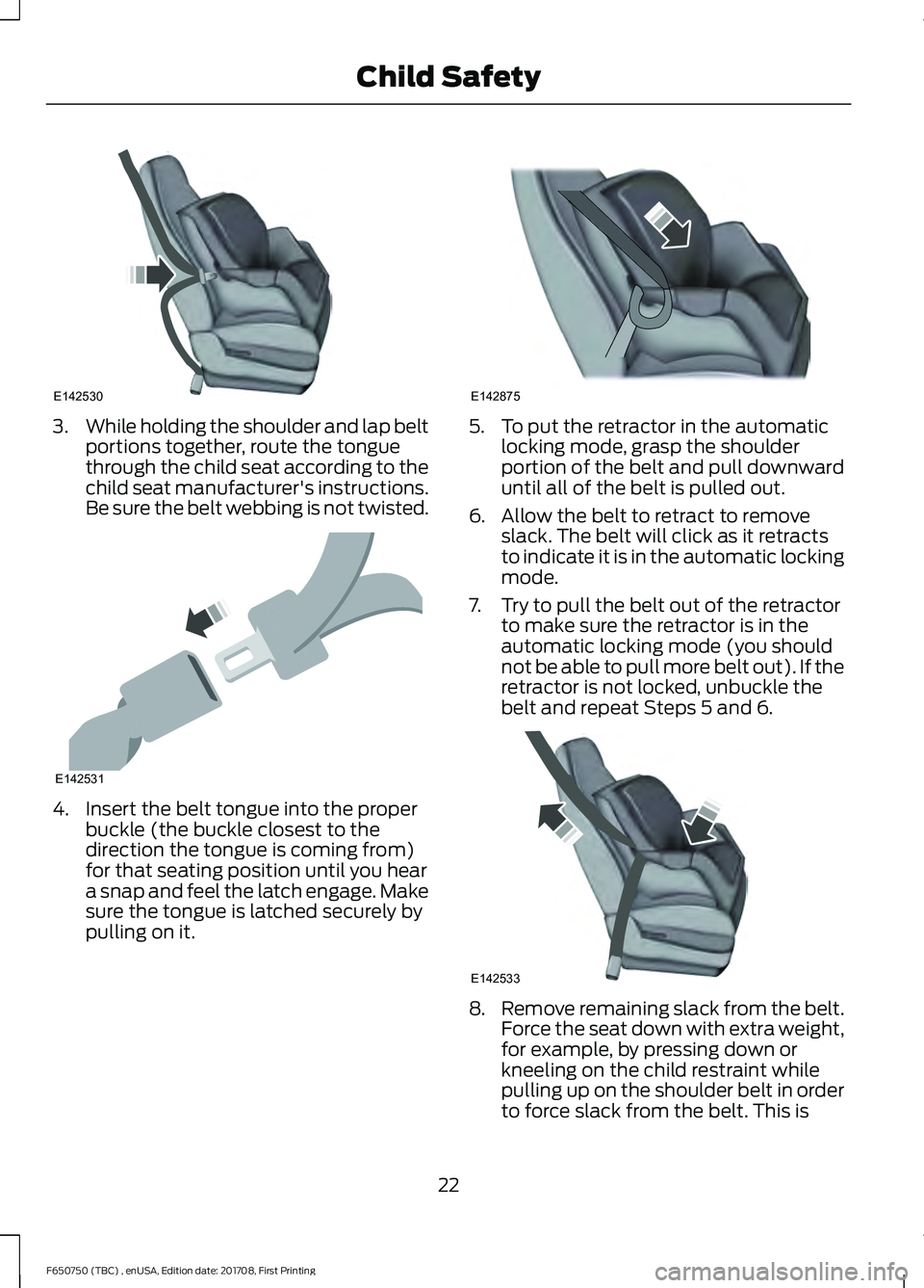 FORD F-650/750 2018 Owners Manual 3.
While holding the shoulder and lap belt
portions together, route the tongue
through the child seat according to the
child seat manufacturer's instructions.
Be sure the belt webbing is not twist