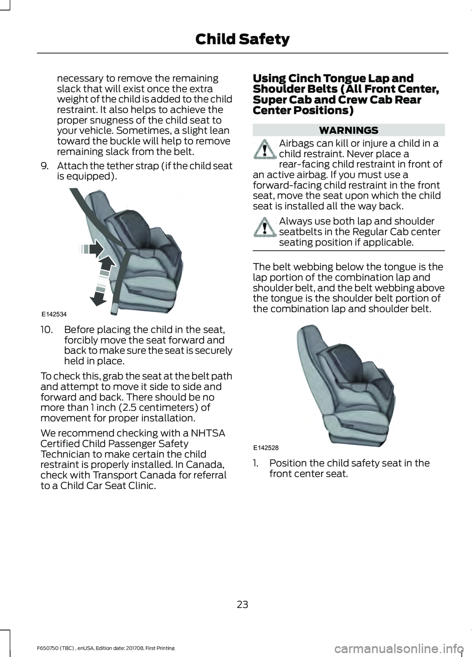 FORD F-650/750 2018 Owners Manual necessary to remove the remaining
slack that will exist once the extra
weight of the child is added to the child
restraint. It also helps to achieve the
proper snugness of the child seat to
your vehic