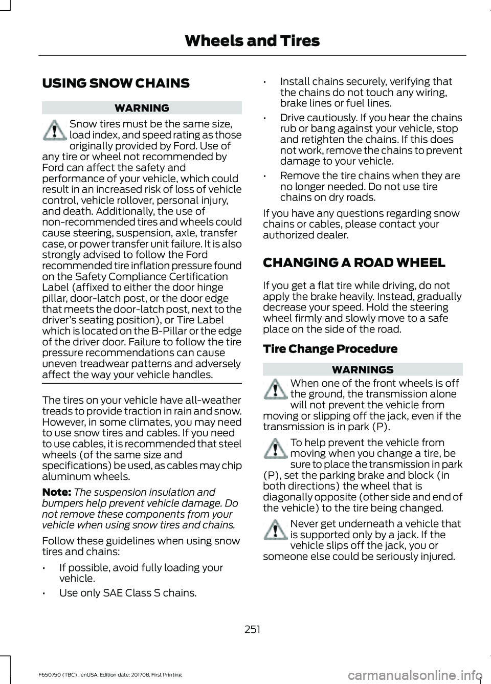 FORD F-650/750 2018 Owners Manual USING SNOW CHAINS
WARNING
Snow tires must be the same size,
load index, and speed rating as those
originally provided by Ford. Use of
any tire or wheel not recommended by
Ford can affect the safety an FORD F-650/750 2018 Owners Manual USING SNOW CHAINS
WARNING
Snow tires must be the same size,
load index, and speed rating as those
originally provided by Ford. Use of
any tire or wheel not recommended by
Ford can affect the safety an