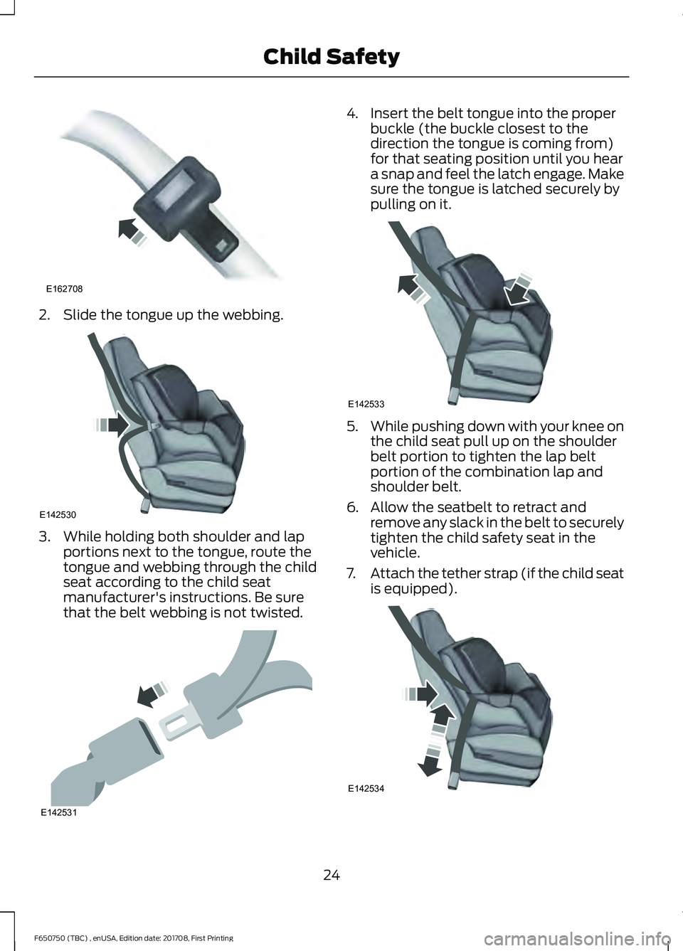 FORD F-650/750 2018 Owners Manual 2. Slide the tongue up the webbing.
3. While holding both shoulder and lap
portions next to the tongue, route the
tongue and webbing through the child
seat according to the child seat
manufacturer'