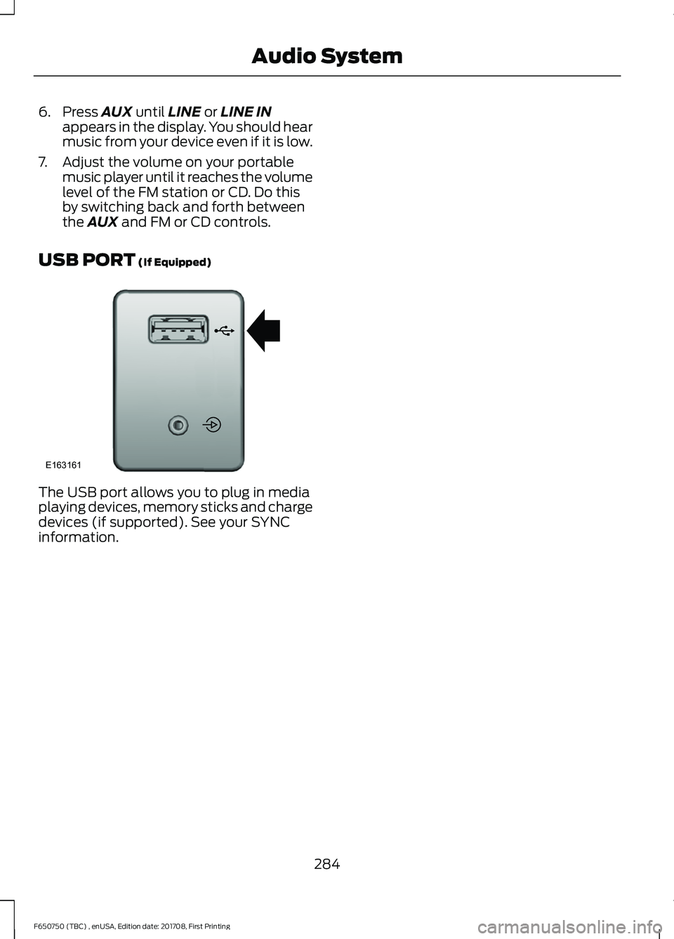 FORD F-650/750 2018 Owners Manual 6. Press AUX until LINE or LINE IN
appears in the display. You should hear
music from your device even if it is low.
7. Adjust the volume on your portable music player until it reaches the volume
leve FORD F-650/750 2018 Owners Manual 6. Press AUX until LINE or LINE IN
appears in the display. You should hear
music from your device even if it is low.
7. Adjust the volume on your portable music player until it reaches the volume
leve