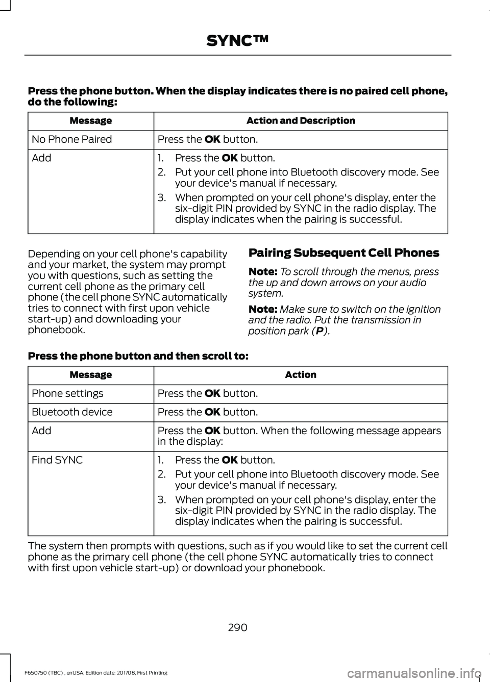 FORD F-650/750 2018 Owners Manual Press the phone button. When the display indicates there is no paired cell phone,
do the following:
Action and Description
Message
Press the OK button.
No Phone Paired
Add 1. Press the
OK button.
2. FORD F-650/750 2018 Owners Manual Press the phone button. When the display indicates there is no paired cell phone,
do the following:
Action and Description
Message
Press the OK button.
No Phone Paired
Add 1. Press the
OK button.
2.