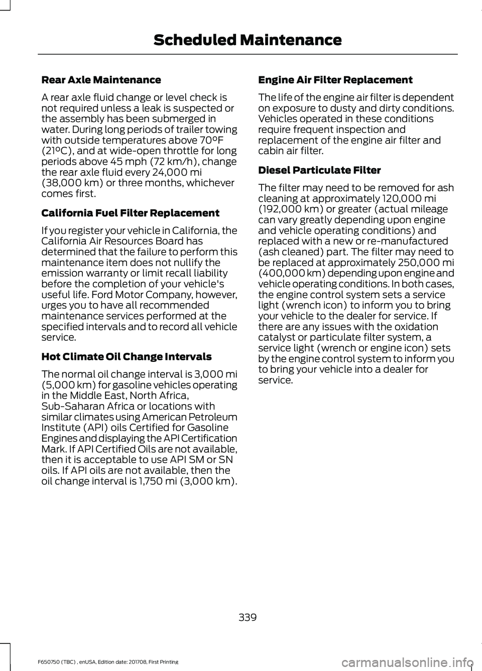 FORD F-650/750 2018 Owners Manual Rear Axle Maintenance
A rear axle fluid change or level check is
not required unless a leak is suspected or
the assembly has been submerged in
water. During long periods of trailer towing
with outside FORD F-650/750 2018 Owners Manual Rear Axle Maintenance
A rear axle fluid change or level check is
not required unless a leak is suspected or
the assembly has been submerged in
water. During long periods of trailer towing
with outside