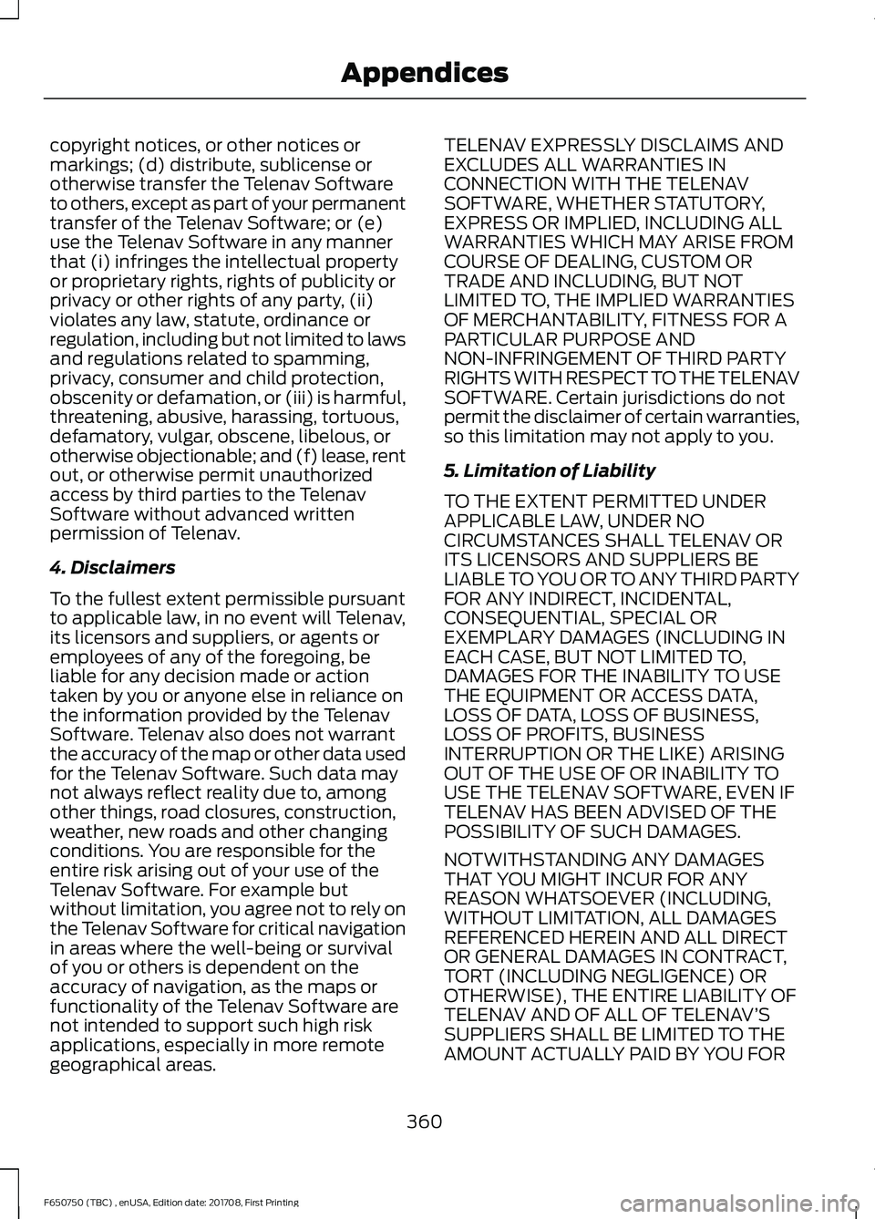 FORD F-650/750 2018  Owners Manual copyright notices, or other notices or
markings; (d) distribute, sublicense or
otherwise transfer the Telenav Software
to others, except as part of your permanent
transfer of the Telenav Software; or 