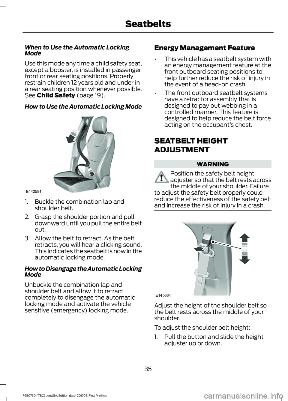 FORD F-650/750 2018 Owners Guide When to Use the Automatic Locking
Mode
Use this mode any time a child safety seat,
except a booster, is installed in passenger
front or rear seating positions. Properly
restrain children 12 years old 
