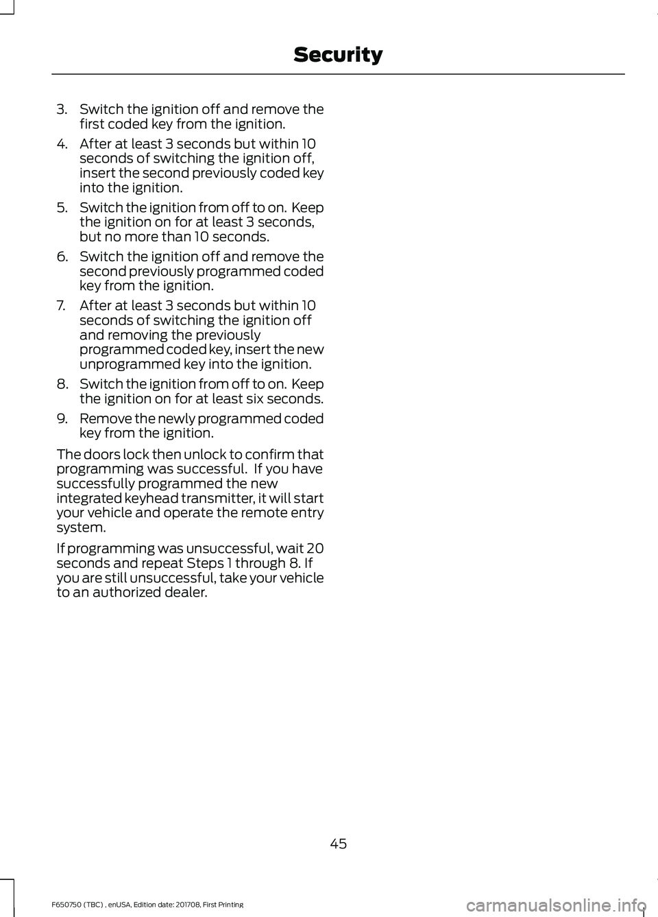 FORD F-650/750 2018 Service Manual 3.
Switch the ignition off and remove the
first coded key from the ignition.
4. After at least 3 seconds but within 10 seconds of switching the ignition off,
insert the second previously coded key
int