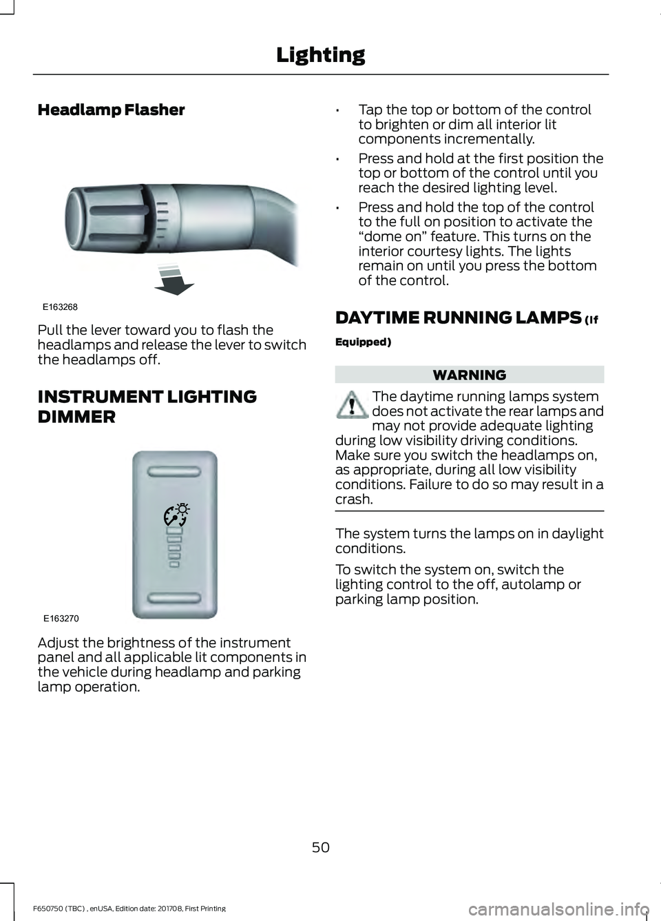 FORD F-650/750 2018 Workshop Manual Headlamp Flasher
Pull the lever toward you to flash the
headlamps and release the lever to switch
the headlamps off.
INSTRUMENT LIGHTING
DIMMER
Adjust the brightness of the instrument
panel and all ap FORD F-650/750 2018 Workshop Manual Headlamp Flasher
Pull the lever toward you to flash the
headlamps and release the lever to switch
the headlamps off.
INSTRUMENT LIGHTING
DIMMER
Adjust the brightness of the instrument
panel and all ap