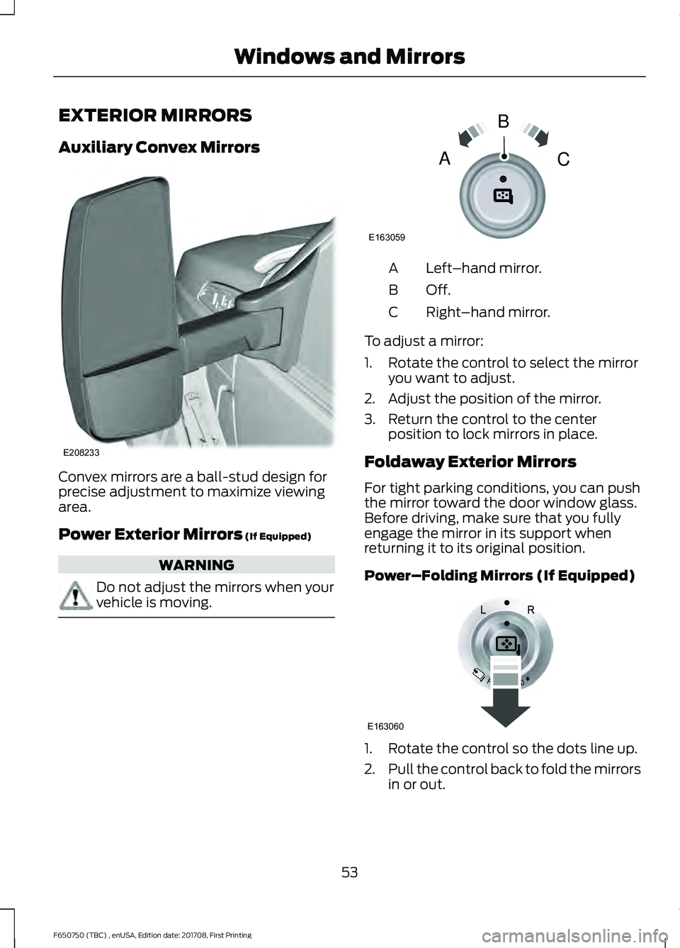 FORD F-650/750 2018 Workshop Manual EXTERIOR MIRRORS
Auxiliary Convex Mirrors
Convex mirrors are a ball-stud design for
precise adjustment to maximize viewing
area.
Power Exterior Mirrors (If Equipped)
WARNING
Do not adjust the mirrors FORD F-650/750 2018 Workshop Manual EXTERIOR MIRRORS
Auxiliary Convex Mirrors
Convex mirrors are a ball-stud design for
precise adjustment to maximize viewing
area.
Power Exterior Mirrors (If Equipped)
WARNING
Do not adjust the mirrors