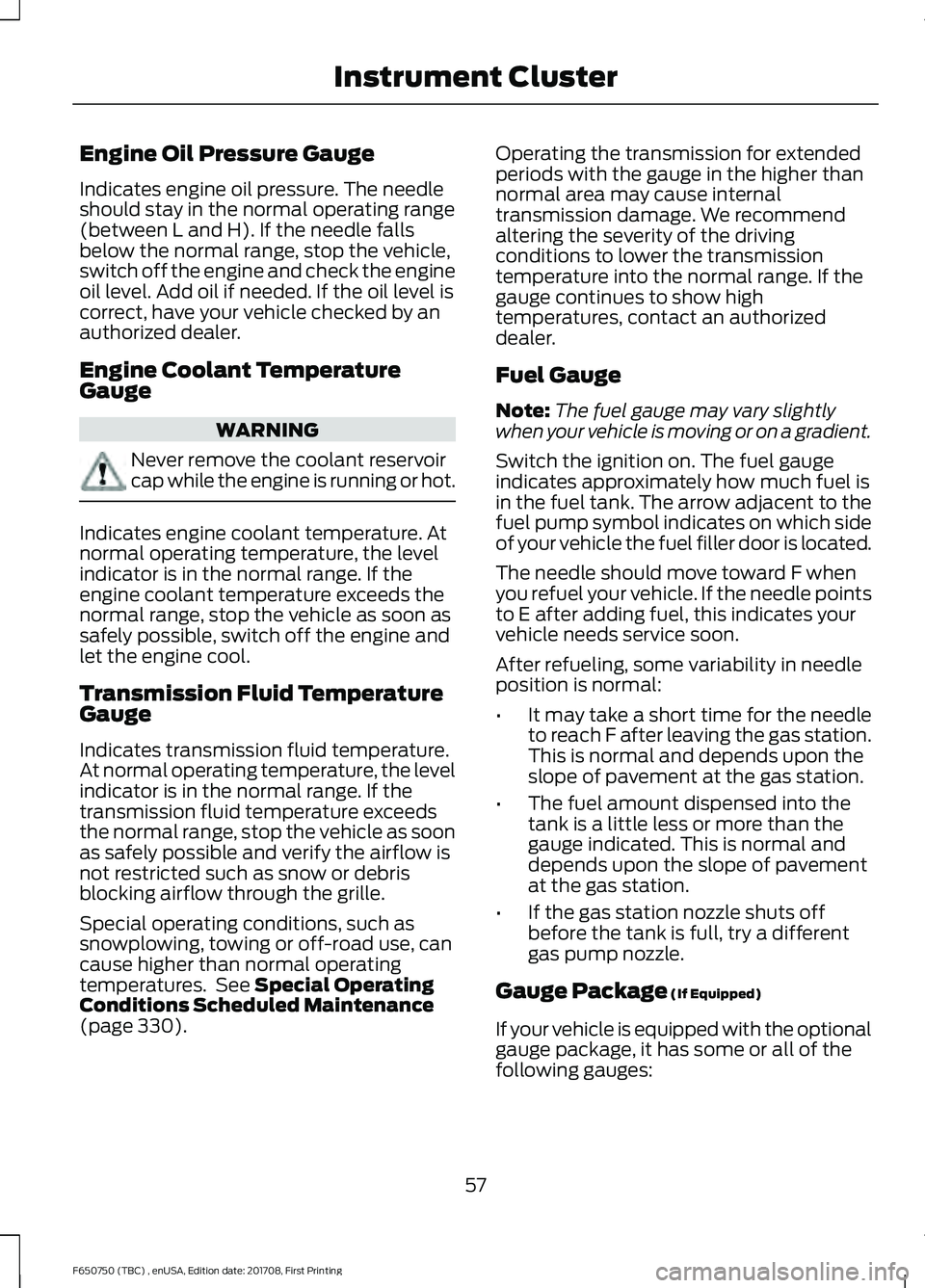 FORD F-650/750 2018 Workshop Manual Engine Oil Pressure Gauge
Indicates engine oil pressure. The needle
should stay in the normal operating range
(between L and H). If the needle falls
below the normal range, stop the vehicle,
switch of FORD F-650/750 2018 Workshop Manual Engine Oil Pressure Gauge
Indicates engine oil pressure. The needle
should stay in the normal operating range
(between L and H). If the needle falls
below the normal range, stop the vehicle,
switch of