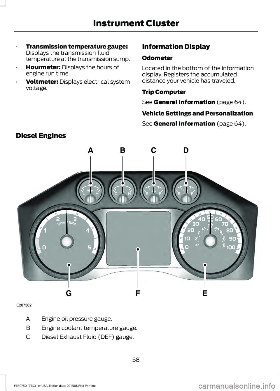 FORD F-650/750 2018  Owners Manual •
Transmission temperature gauge:
Displays the transmission fluid
temperature at the transmission sump.
• Hourmeter: Displays the hours of
engine run time.
• Voltmeter:
 Displays electrical syst